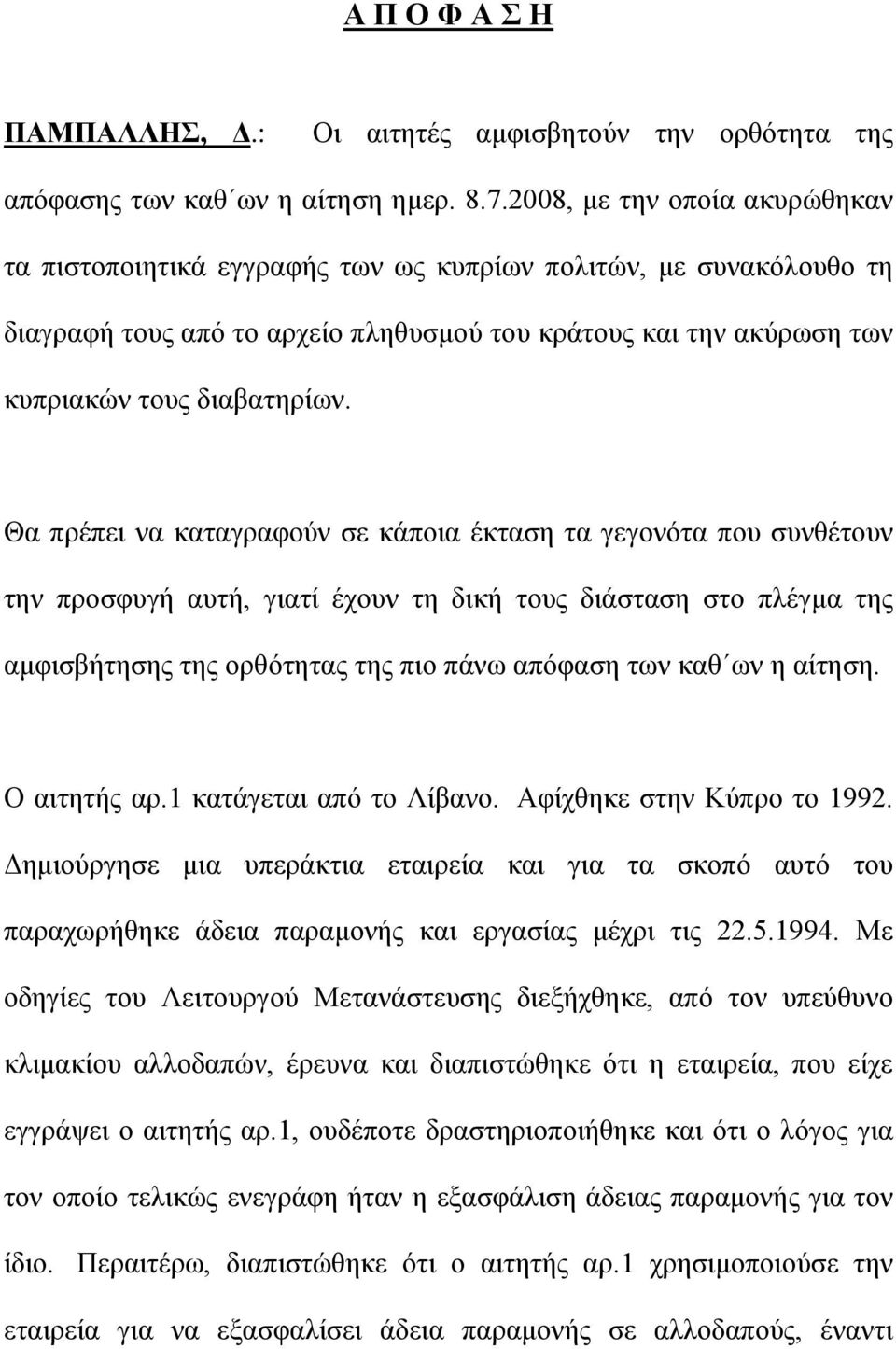 Θα πρέπει να καταγραφούν σε κάποια έκταση τα γεγονότα που συνθέτουν την προσφυγή αυτή, γιατί έχουν τη δική τους διάσταση στο πλέγμα της αμφισβήτησης της ορθότητας της πιο πάνω απόφαση των καθ ων η