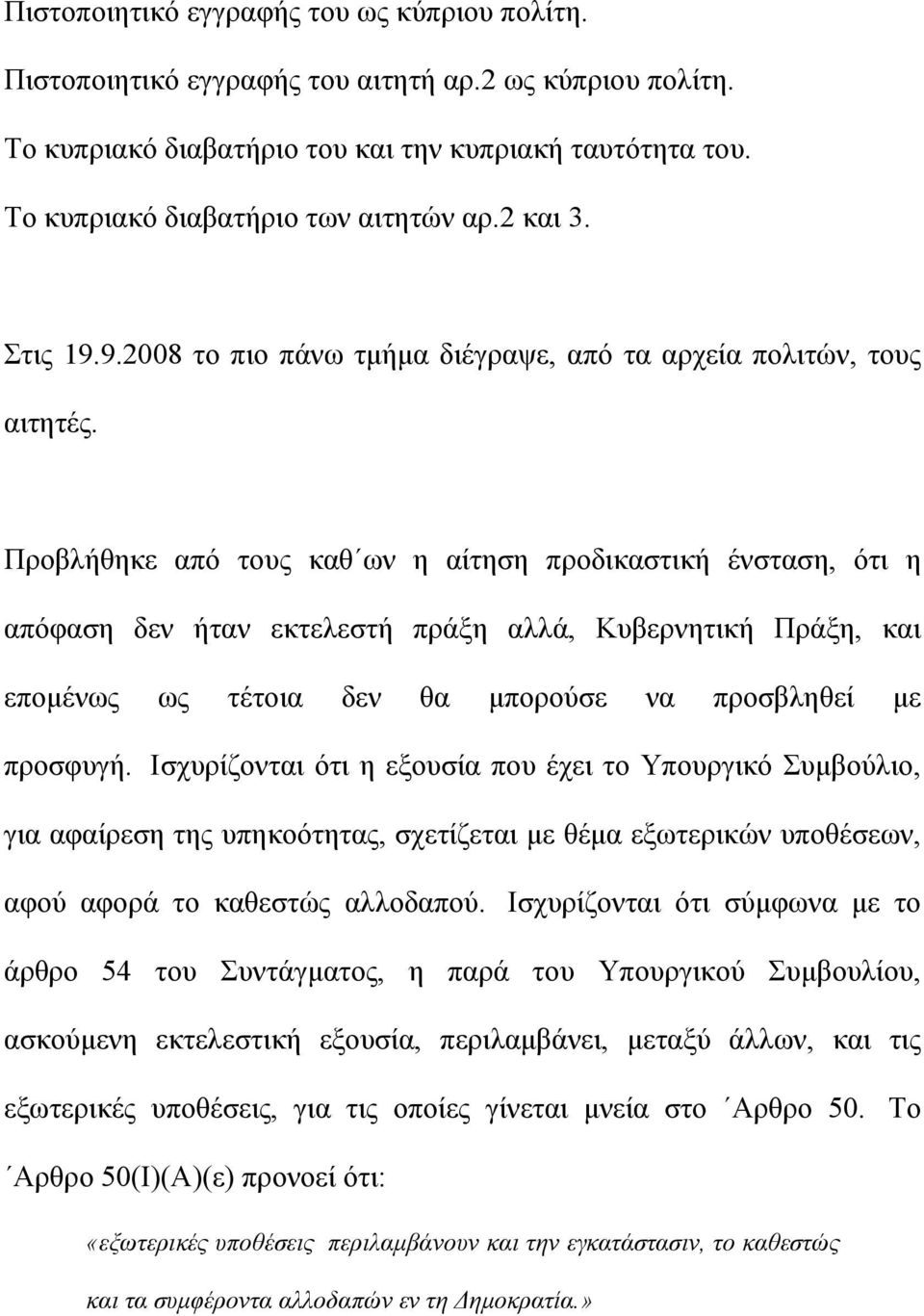 Προβλήθηκε από τους καθ ων η αίτηση προδικαστική ένσταση, ότι η απόφαση δεν ήταν εκτελεστή πράξη αλλά, Κυβερνητική Πράξη, και επομένως ως τέτοια δεν θα μπορούσε να προσβληθεί με προσφυγή.