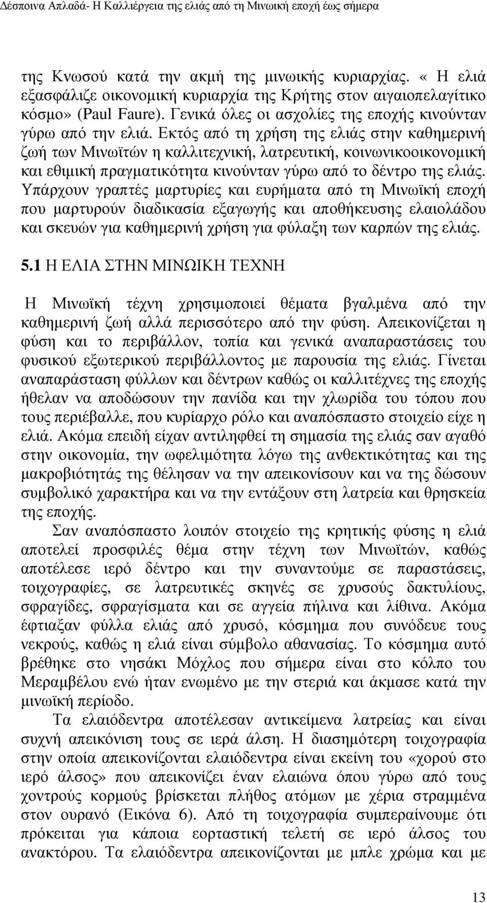 Εκτός από τη χρήση της ελιάς στην καθηµερινή ζωή των Μινωϊτών η καλλιτεχνική, λατρευτική, κοινωνικοοικονοµική και εθιµική πραγµατικότητα κινούνταν γύρω από το δέντρο της ελιάς.