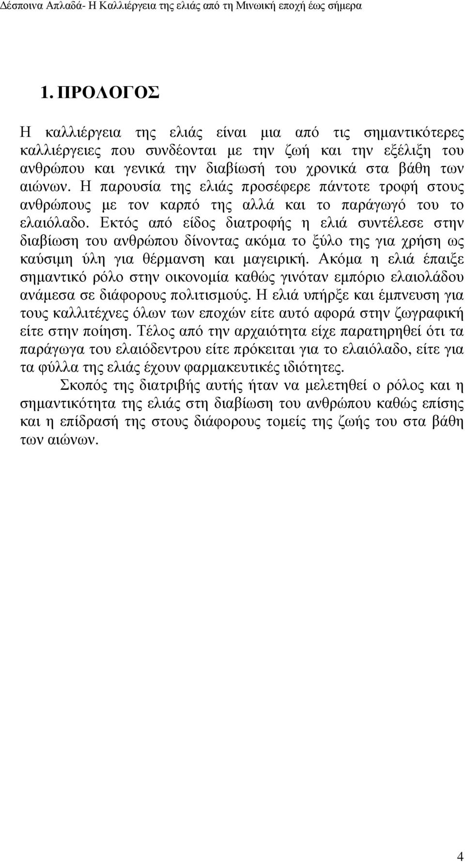 Εκτός από είδος διατροφής η ελιά συντέλεσε στην διαβίωση του ανθρώπου δίνοντας ακόµα το ξύλο της για χρήση ως καύσιµη ύλη για θέρµανση και µαγειρική.