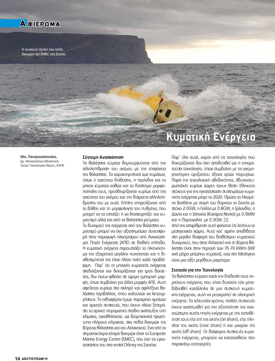 Τα χαρακτηριστικά των κυμάτων, όπως η ταχύτητα διάδοσης, η περίοδος και το μήκος κύματος καθώς και το διάστημα μορφοποίησής τους, προσδιορίζονται κυρίως από την ταχύτητα του ανέμου και την διάρκεια