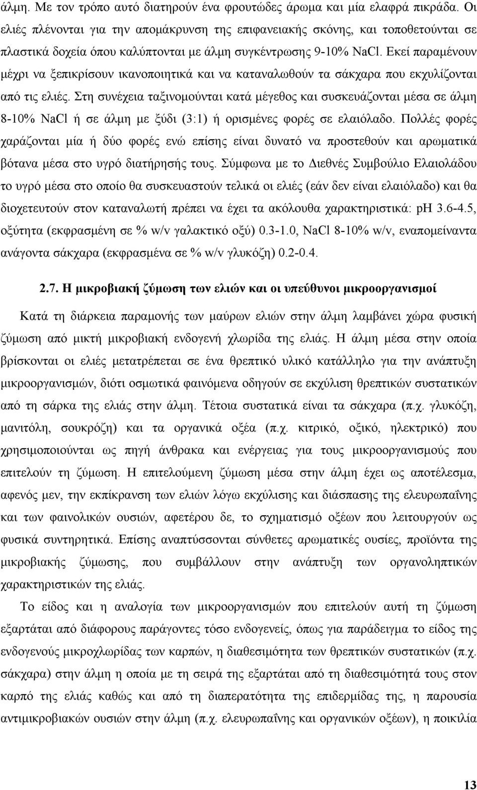 Εκεί παραμένουν μέχρι να ξεπικρίσουν ικανοποιητικά και να καταναλωθούν τα σάκχαρα που εκχυλίζονται από τις ελιές.