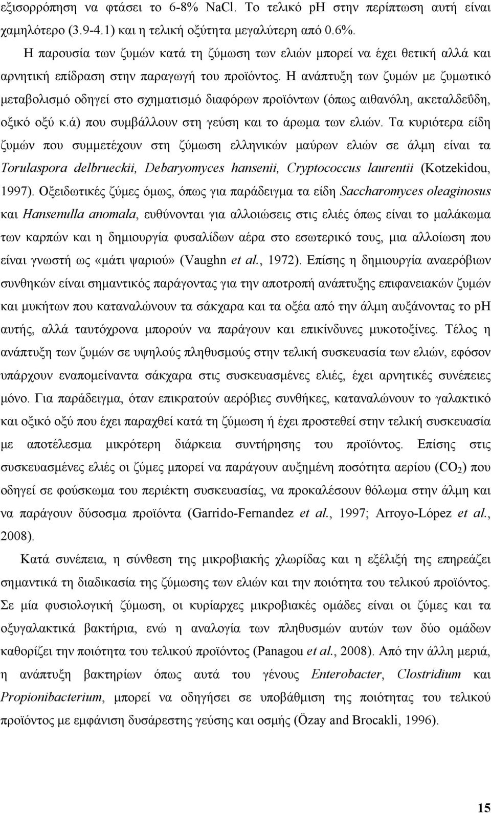 Η ανάπτυξη των ζυμών με ζυμωτικό μεταβολισμό οδηγεί στο σχηματισμό διαφόρων προϊόντων (όπως αιθανόλη, ακεταλδεΰδη, οξικό οξύ κ.ά) που συμβάλλουν στη γεύση και το άρωμα των ελιών.