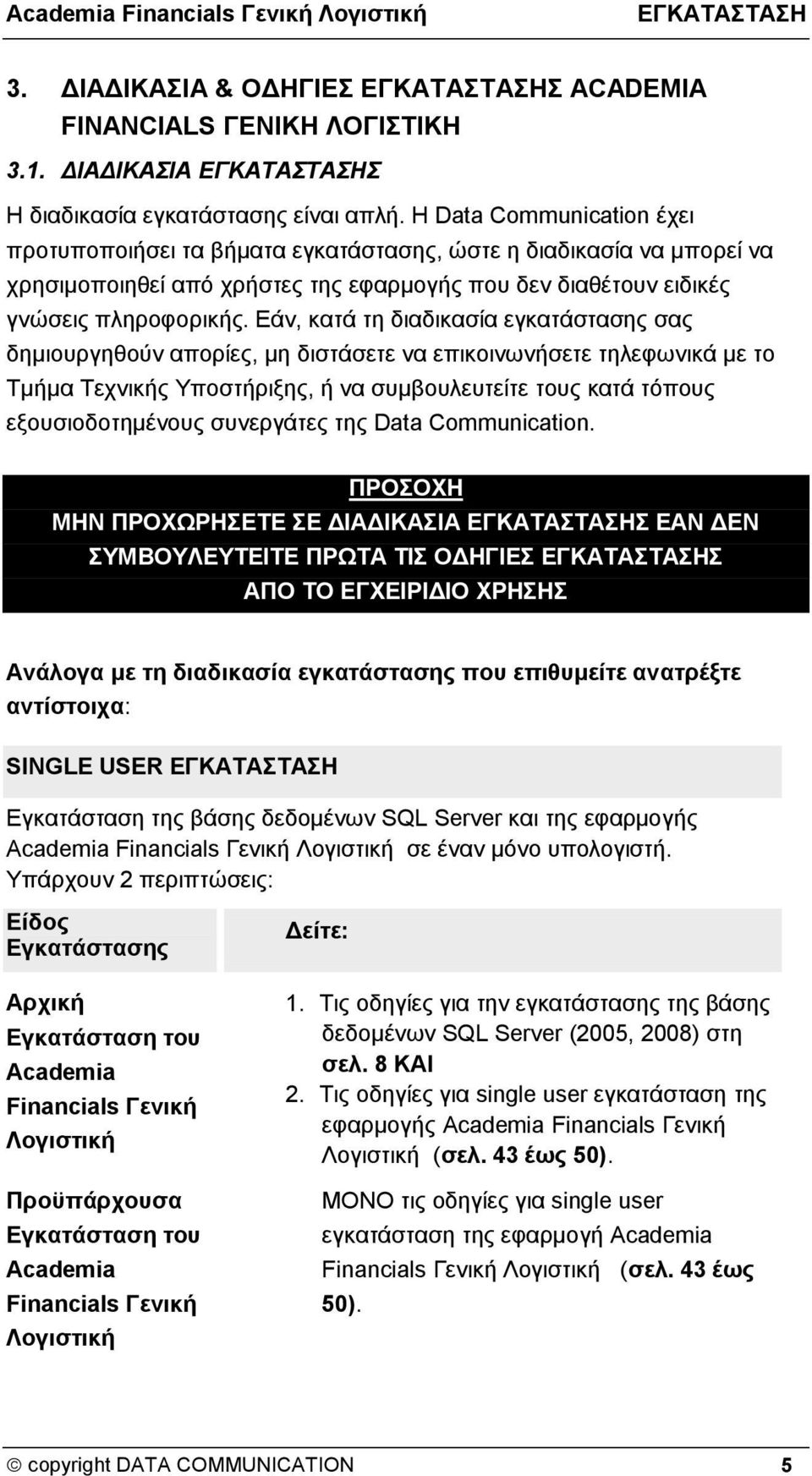 Εάν, κατά τη διαδικασία εγκατάστασης σας δημιουργηθούν απορίες, μη διστάσετε να επικοινωνήσετε τηλεφωνικά με το Τμήμα Τεχνικής Υποστήριξης, ή να συμβουλευτείτε τους κατά τόπους εξουσιοδοτημένους