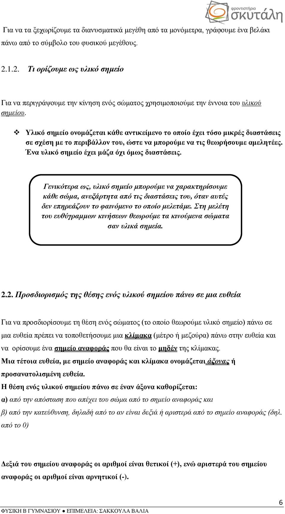 Υλικό σημείο ονομάζεται κάθε αντικείμενο το οποίο έχει τόσο μικρές διαστάσεις σε σχέση με το περιβάλλον του, ώστε να μπορούμε να τις θεωρήσουμε αμελητέες.