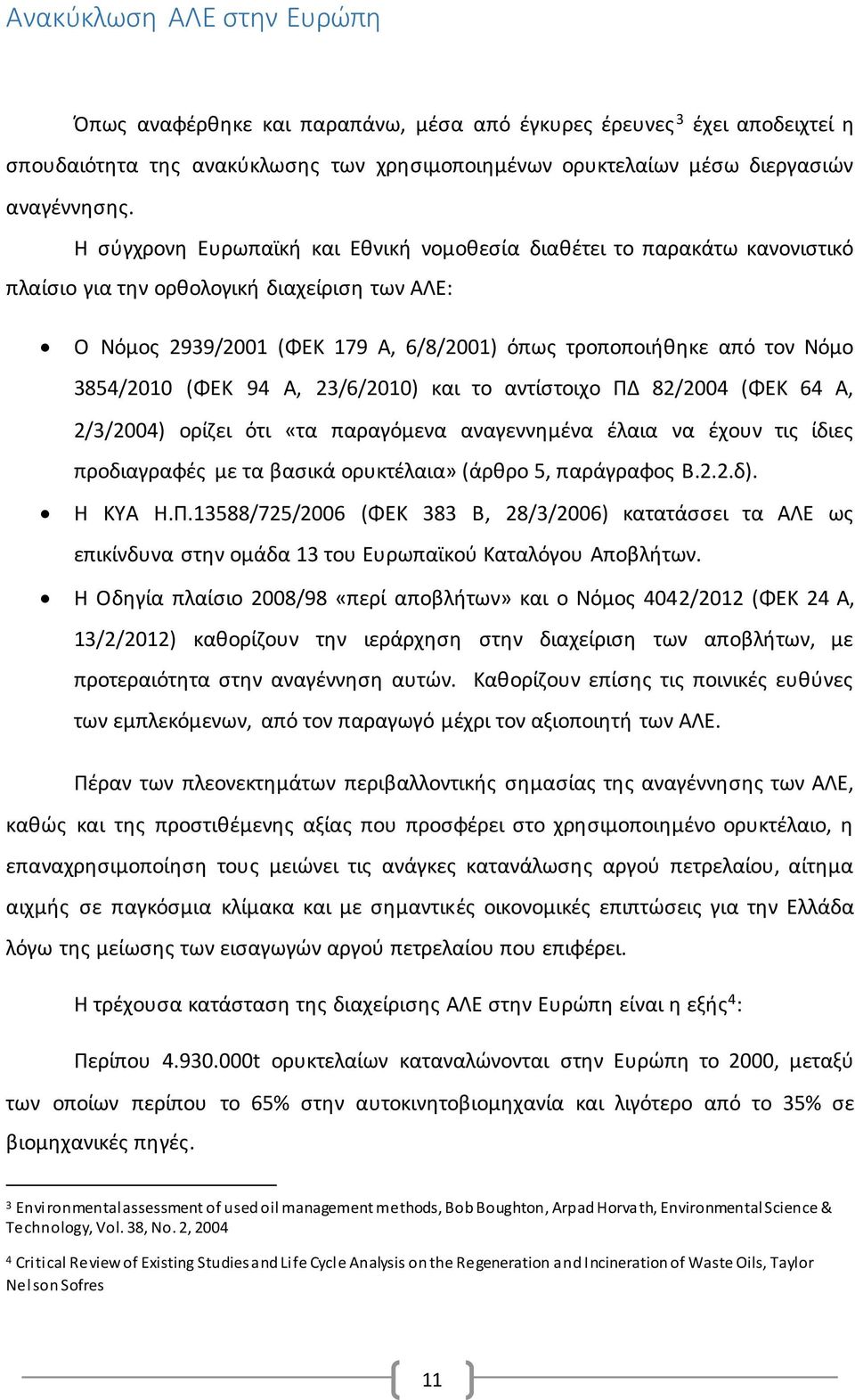 3854/2010 (ΦΕΚ 94 Α, 23/6/2010) και το αντίστοιχο ΠΔ 82/2004 (ΦΕΚ 64 Α, 2/3/2004) ορίζει ότι «τα παραγόμενα αναγεννημένα έλαια να έχουν τις ίδιες προδιαγραφές με τα βασικά ορυκτέλαια» (άρθρο 5,