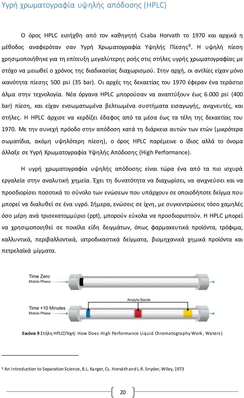 Στην αρχή, οι αντλίες είχαν μόνο ικανότητα πίεσης 500 psi (35 bar). Οι αρχές της δεκαετίας του 1970 έφεραν ένα τεράστιο άλμα στην τεχνολογία. Νέα όργανα HPLC μπορούσαν να αναπτύξουν έως 6.