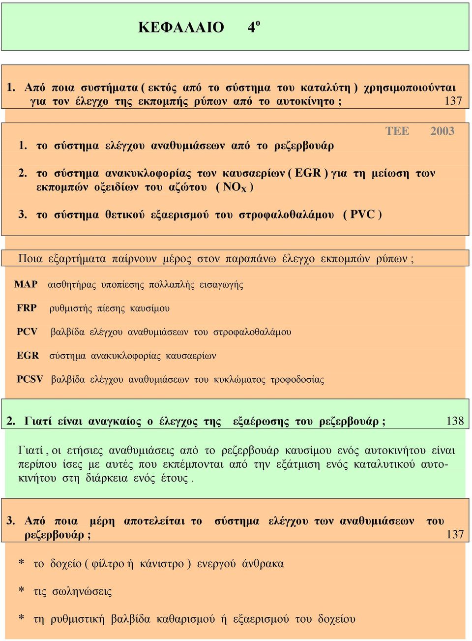 το σύστημα θετικού εξαερισμού του στροφαλοθαλάμου ( PVC ) Ποια εξαρτήματα παίρνουν μέρος στον παραπάνω έλεγχο εκπομπών ρύπων ; ΜΑΡ αισθητήρας υποπίεσης πολλαπλής εισαγωγής FRP PCV ρυθμιστής πίεσης