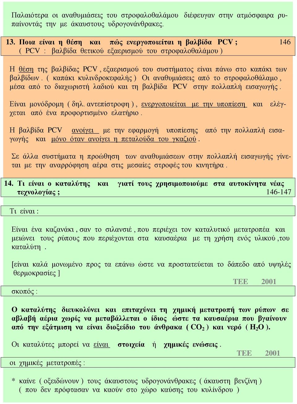 βαλβίδων. ( καπάκι κυλινδροκεφαλής ) Οι αναθυμιάσεις από το στροφαλοθάλαμο, μέσα από το διαχωριστή λαδιού και τη βαλβίδα PCV στην πολλαπλή εισαγωγής. Είναι μονόδρομη ( δηλ.