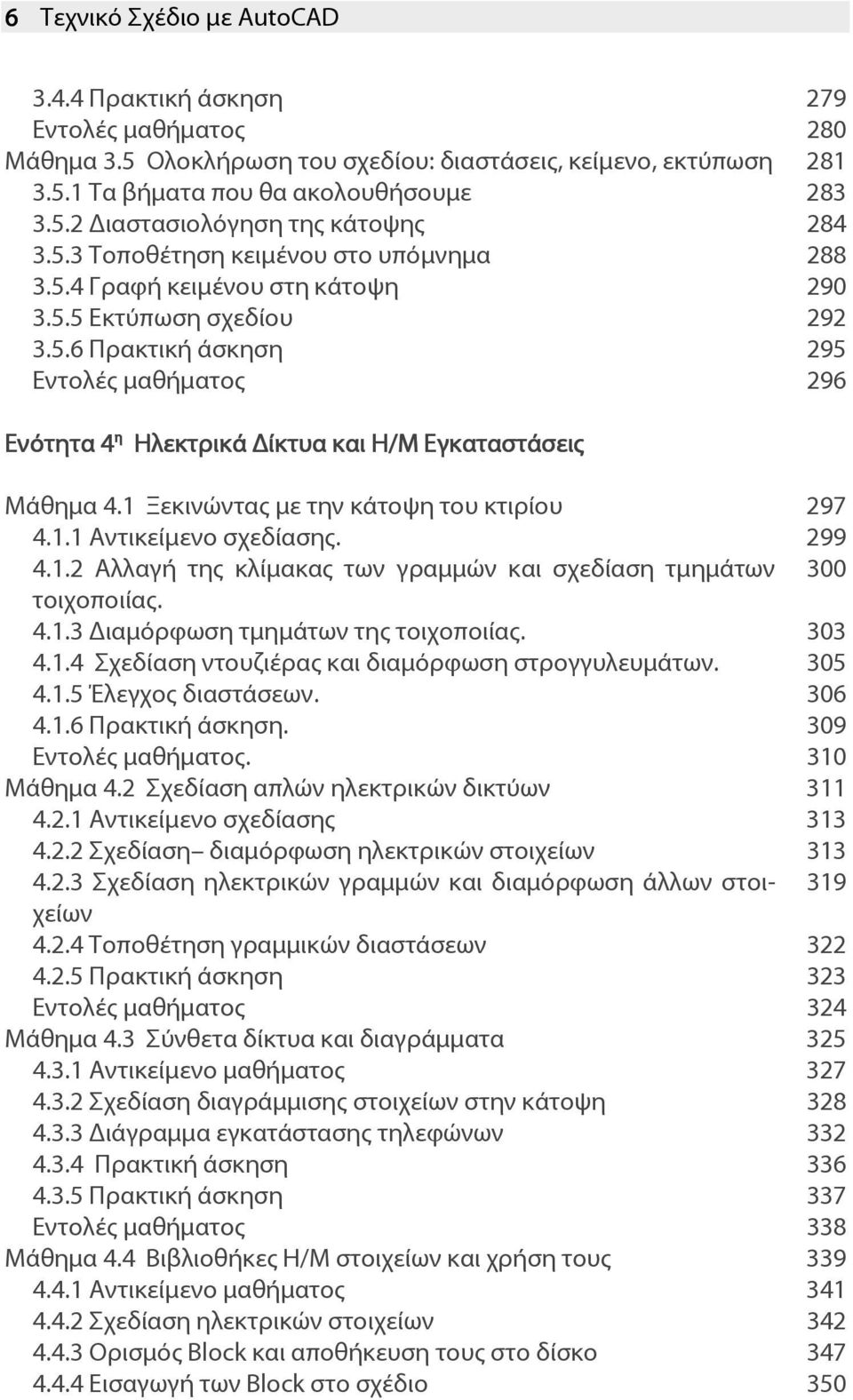 1 Ξεκινώντας με την κάτοψη του κτιρίου 297 4.1.1 Αντικείμενο σχεδίασης. 299 4.1.2 Αλλαγή της κλίμακας των γραμμών και σχεδίαση τμημάτων 300 τοιχοποιίας. 4.1.3 ιαμόρφωση τμημάτων της τοιχοποιίας.