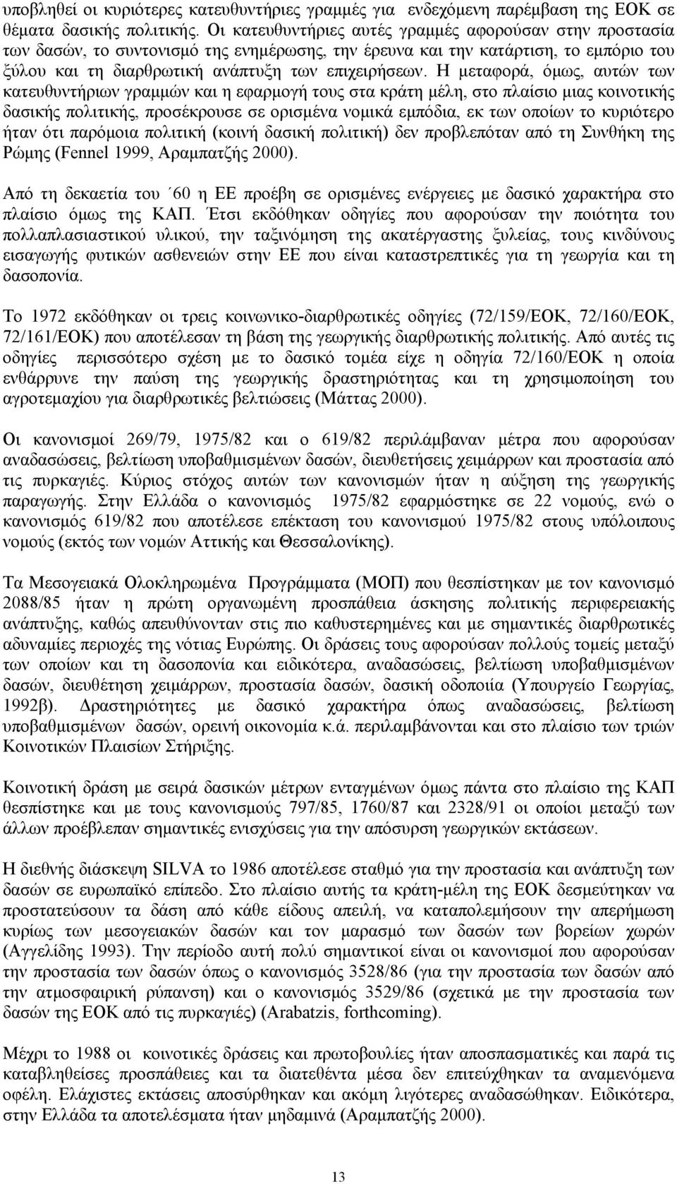 Η μεταφορά, όμως, αυτών των κατευθυντήριων γραμμών και η εφαρμογή τους στα κράτη μέλη, στο πλαίσιο μιας κοινοτικής δασικής πολιτικής, προσέκρουσε σε ορισμένα νομικά εμπόδια, εκ των οποίων το