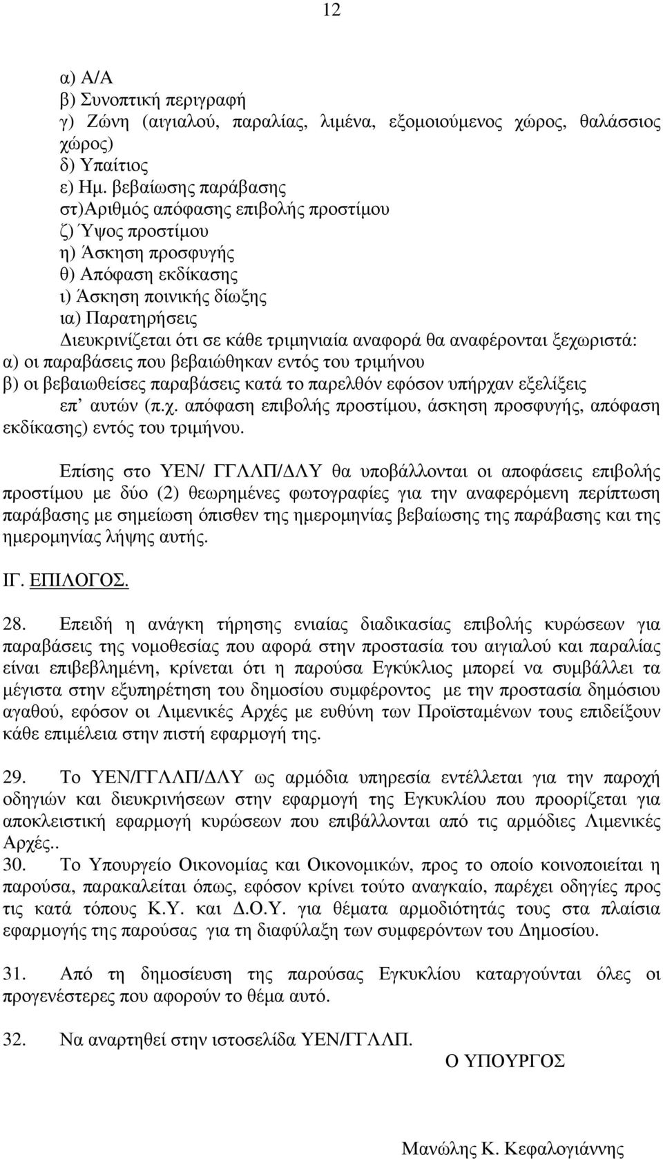 αναφορά θα αναφέρονται ξεχωριστά: α) οι παραβάσεις που βεβαιώθηκαν εντός του τριμήνου β) οι βεβαιωθείσες παραβάσεις κατά το παρελθόν εφόσον υπήρχαν εξελίξεις επ αυτών (π.χ. απόφαση επιβολής προστίμου, άσκηση προσφυγής, απόφαση εκδίκασης) εντός του τριμήνου.