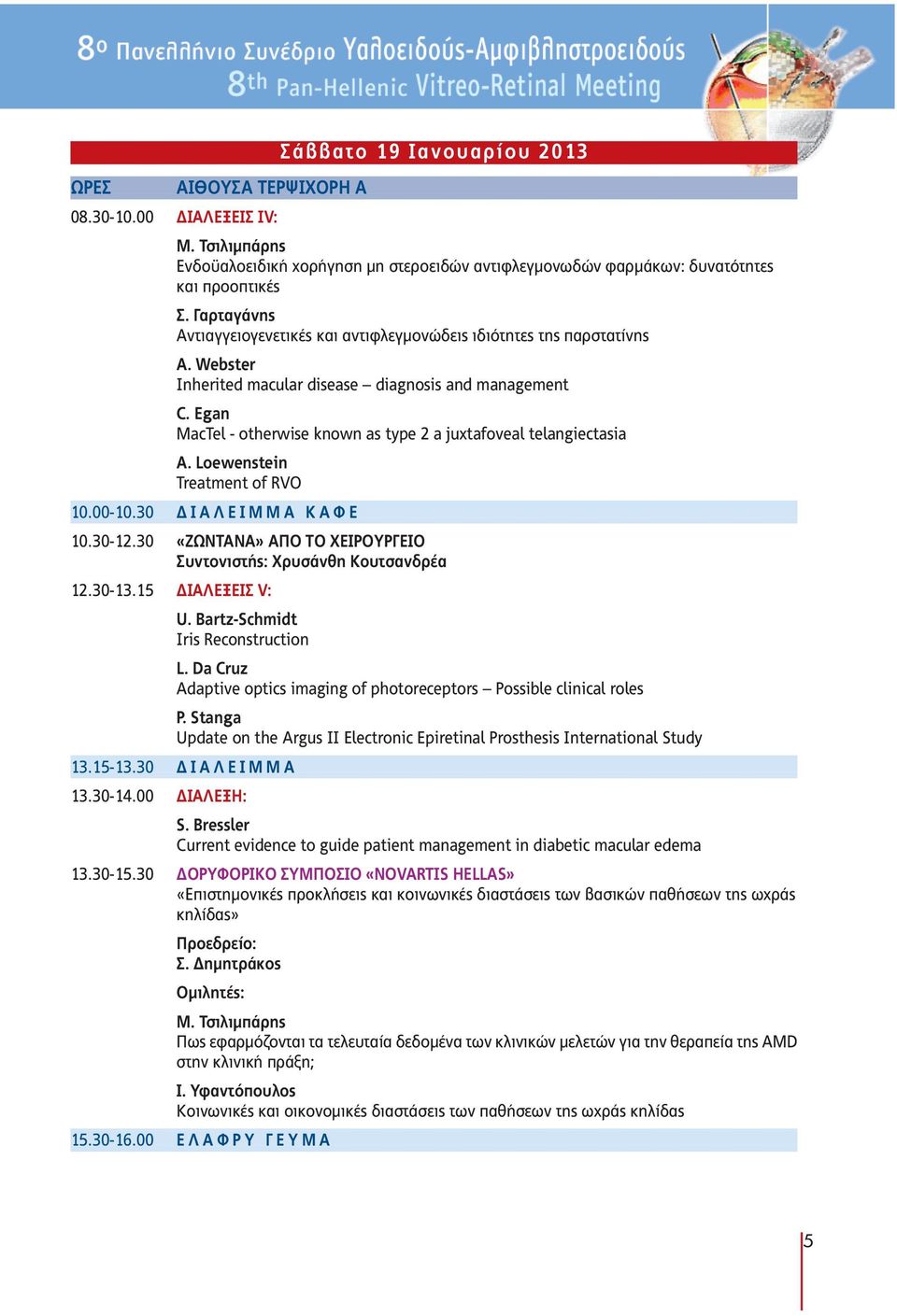 Egan MacTel - otherwise known as type 2 a juxtafoveal telangiectasia A. Loewenstein Treatment of RVO 10.00-10.30 Ι Α Λ Ε Ι Μ Μ Α Κ Α Φ Ε 10.30-12.