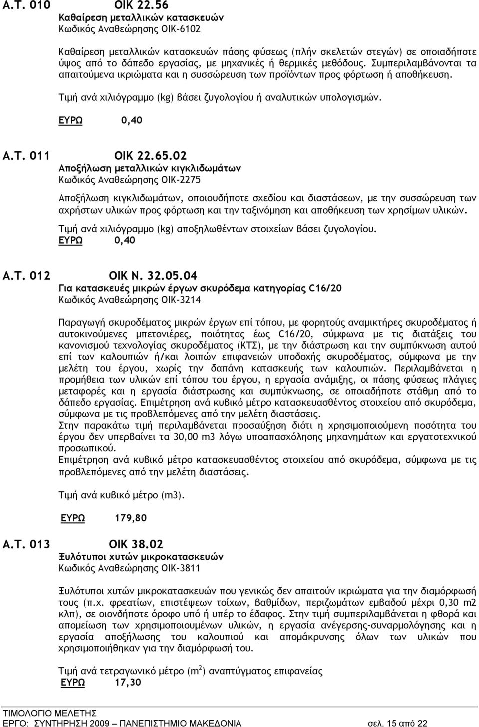 μεθόδους. Συμπεριλαμβάνονται τα απαιτούμενα ικριώματα και η συσσώρευση των προϊόντων προς φόρτωση ή αποθήκευση. Τιμή ανά χιλιόγραμμο (kg) βάσει ζυγολογίου ή αναλυτικών υπολογισμών. ΕΥΡΩ 0,40 Α.Τ. 011 ΟΙΚ 22.