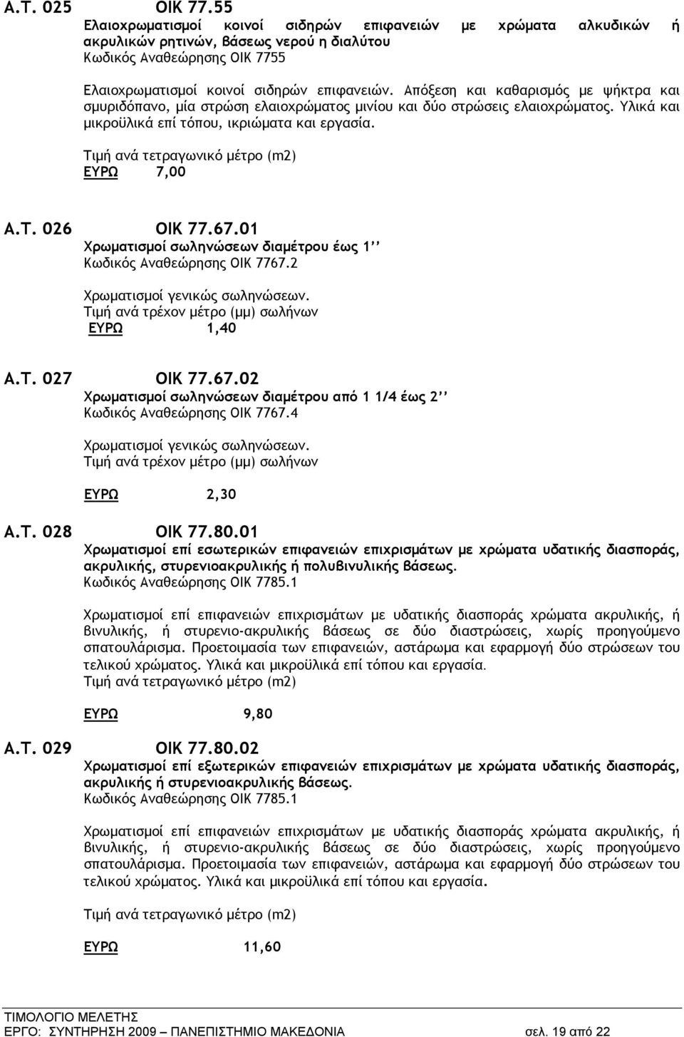 Τιμή ανά τετραγωνικό μέτρο (m2) ΕΥΡΩ 7,00 Α.Τ. 026 ΟΙΚ 77.67.01 Χρωματισμοί σωληνώσεων διαμέτρου έως 1 Κωδικός Αναθεώρησης ΟΙΚ 7767.2 Χρωματισμοί γενικώς σωληνώσεων.