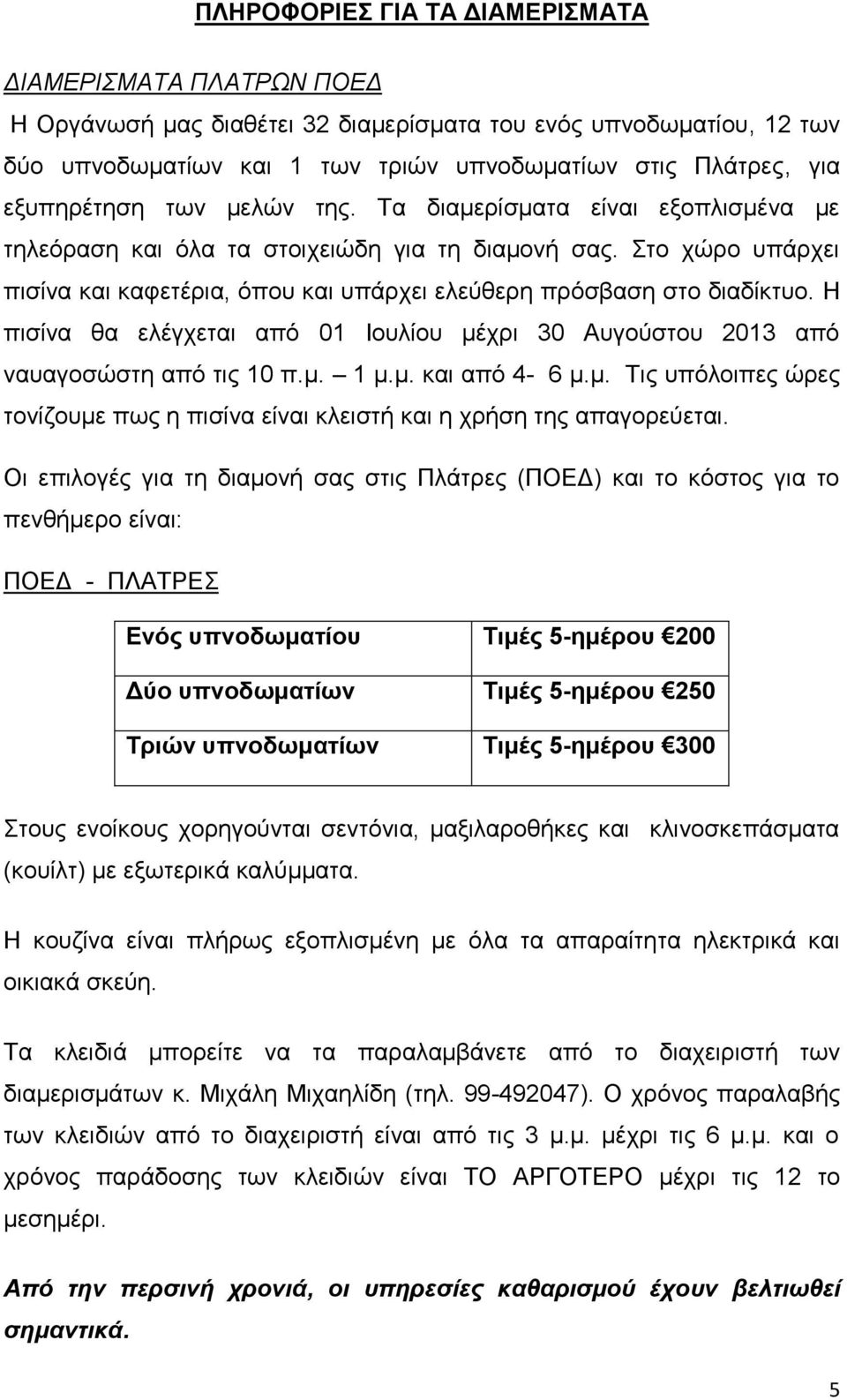 Στο χώρο υπάρχει πισίνα και καφετέρια, όπου και υπάρχει ελεύθερη πρόσβαση στο διαδίκτυο. Η πισίνα θα ελέγχεται από 01 Ιουλίου μέχρι 30 Αυγούστου 2013 από ναυαγοσώστη από τις 10 π.μ. 1 μ.μ. και από 4-6 μ.