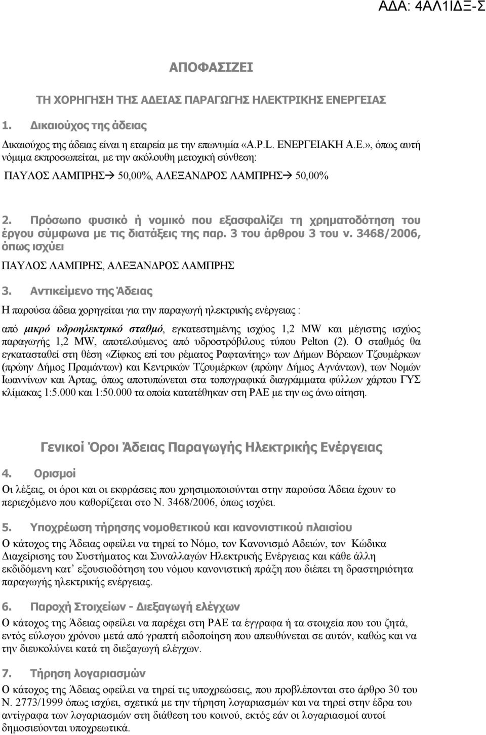 Αντικείμενο της Άδειας Η παρούσα άδεια χορηγείται για την παραγωγή ηλεκτρικής ενέργειας : από μικρό υδροηλεκτρικό σταθμό, εγκατεστημένης ισχύος 1,2 MW και μέγιστης ισχύος παραγωγής 1,2 MW,