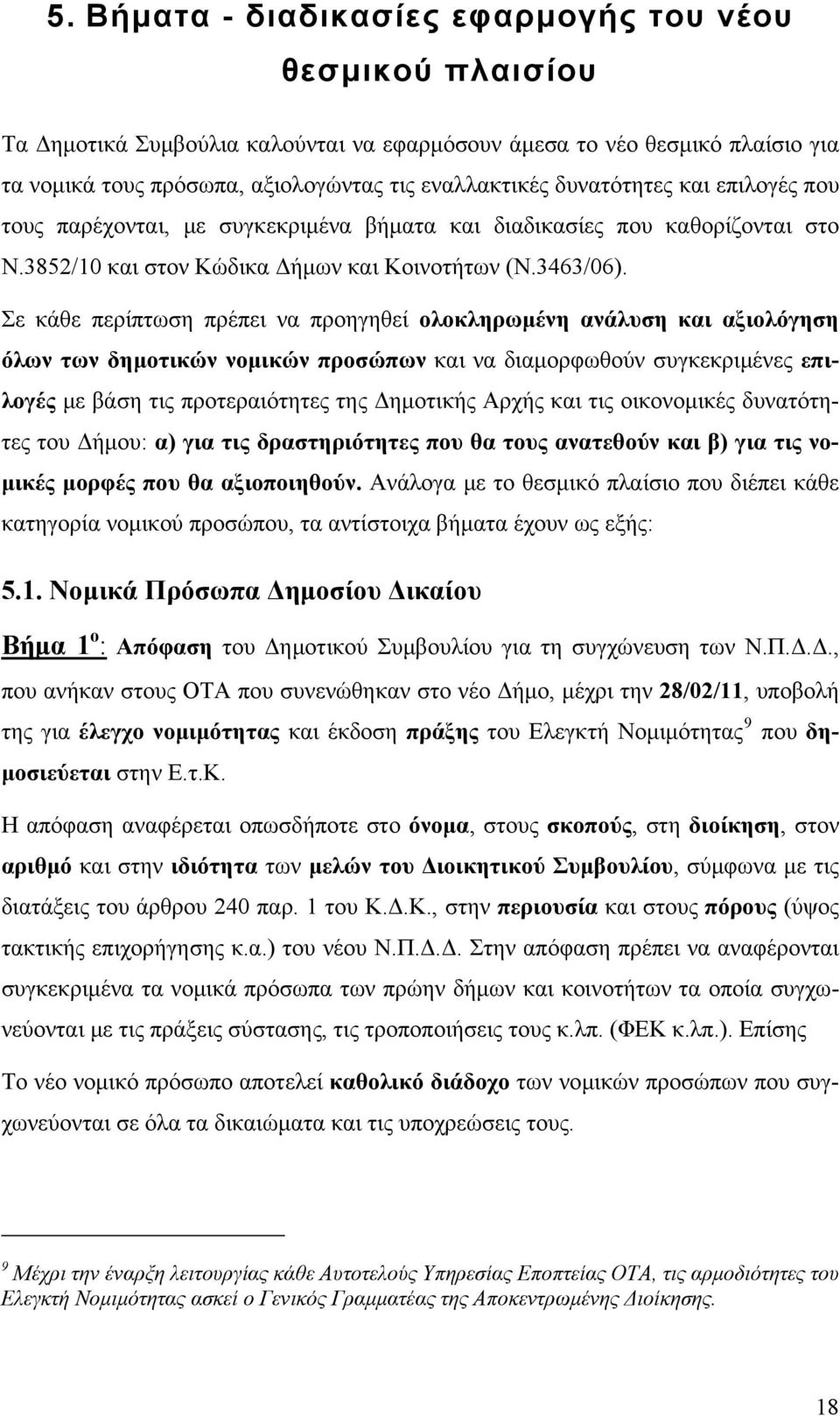 Σε κάθε περίπτωση πρέπει να προηγηθεί ολοκληρωμένη ανάλυση και αξιολόγηση όλων των δημοτικών νομικών προσώπων και να διαμορφωθούν συγκεκριμένες επιλογές με βάση τις προτεραιότητες της Δημοτικής Αρχής