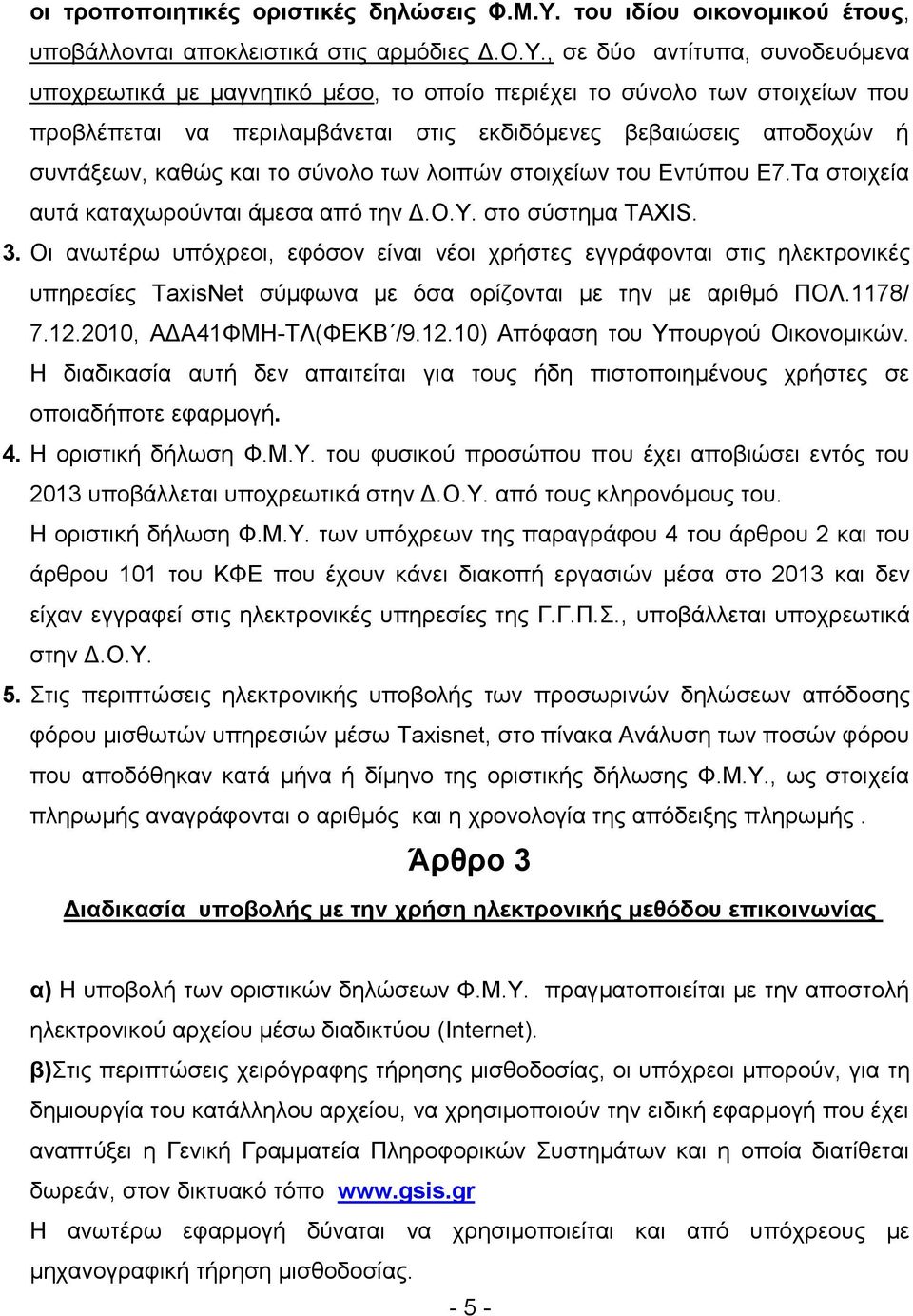 , σε δύο αντίτυπα, συνοδευόμενα υποχρεωτικά με μαγνητικό μέσο, το οποίο περιέχει το σύνολο των στοιχείων που προβλέπεται να περιλαμβάνεται στις εκδιδόμενες βεβαιώσεις αποδοχών ή συντάξεων, καθώς και