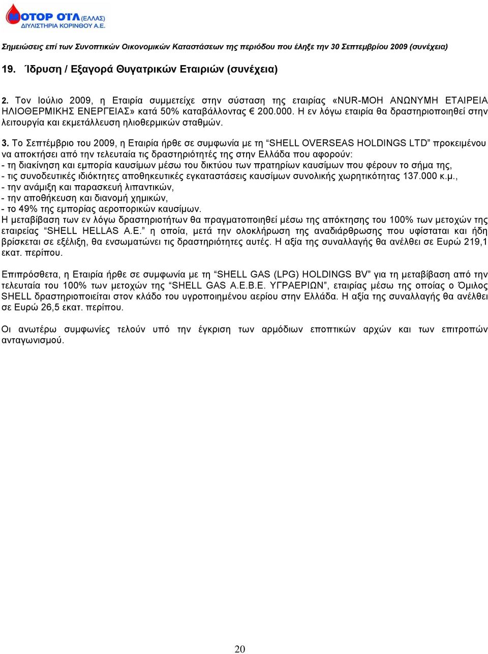 Το Σεπτέμβριο του 2009, η Εταιρία ήρθε σε συμφωνία με τη SHELL OVERSEAS HOLDINGS LTD προκειμένου να αποκτήσει από την τελευταία τις δραστηριότητές της στην Ελλάδα που αφορούν: - τη διακίνηση και