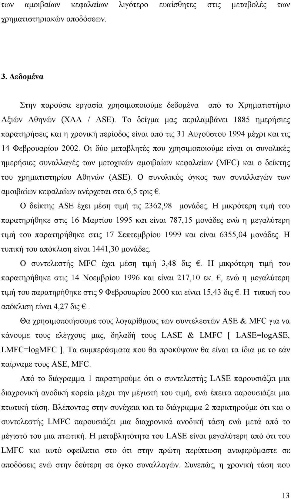 Οι δύο μεταβλητές που χρησιμοποιούμε είναι οι συνολικές ημερήσιες συναλλαγές των μετοχικών αμοιβαίων κεφαλαίων (MFC) και ο δείκτης του χρηματιστηρίου Αθηνών (ASE).