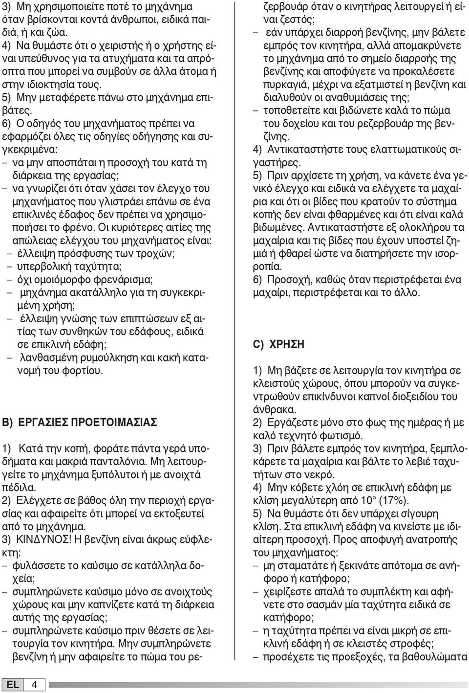 6) Ο οδηγός του μηχανήματος πρέπει να εφαρμόζει όλες τις οδηγίες οδήγησης και συγκεκριμένα: να μην αποσπάται η προσοχή του κατά τη διάρκεια της εργασίας; να γνωρίζει ότι όταν χάσει τον έλεγχο του