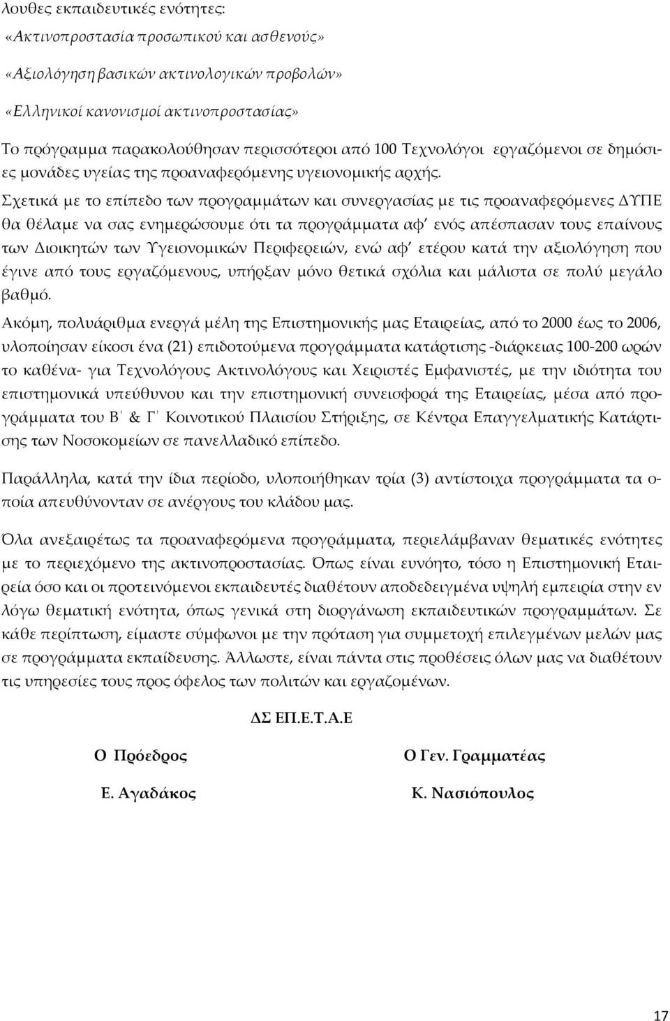 Σχετικά με το επίπεδο των προγραμμάτων και συνεργασίας με τις προαναφερόμενες ΔΥΠΕ θα θέλαμε να σας ενημερώσουμε ότι τα προγράμματα αφ ενός απέσπασαν τους επαίνους των Διοικητών των Υγειονομικών
