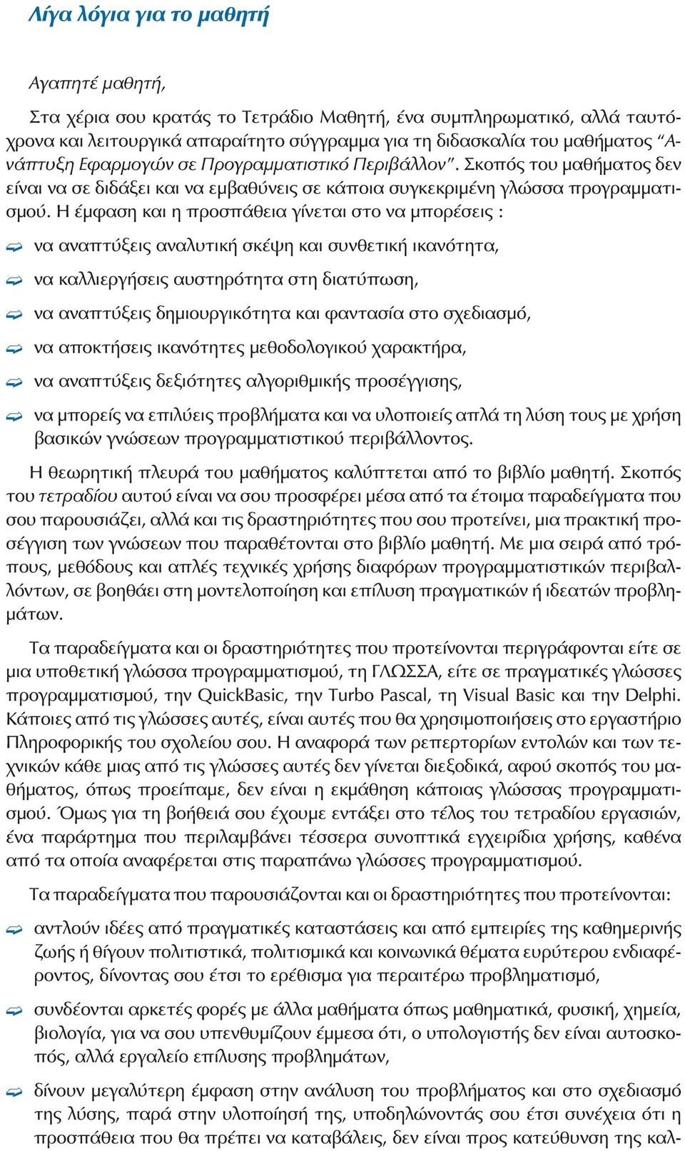 Η έμφαση και η προσπάθεια γίνεται στο να μπορέσεις : να αναπτύξεις αναλυτική σκέψη και συνθετική ικανότητα, να καλλιεργήσεις αυστηρότητα στη διατύπωση, να αναπτύξεις δημιουργικότητα και φαντασία στο