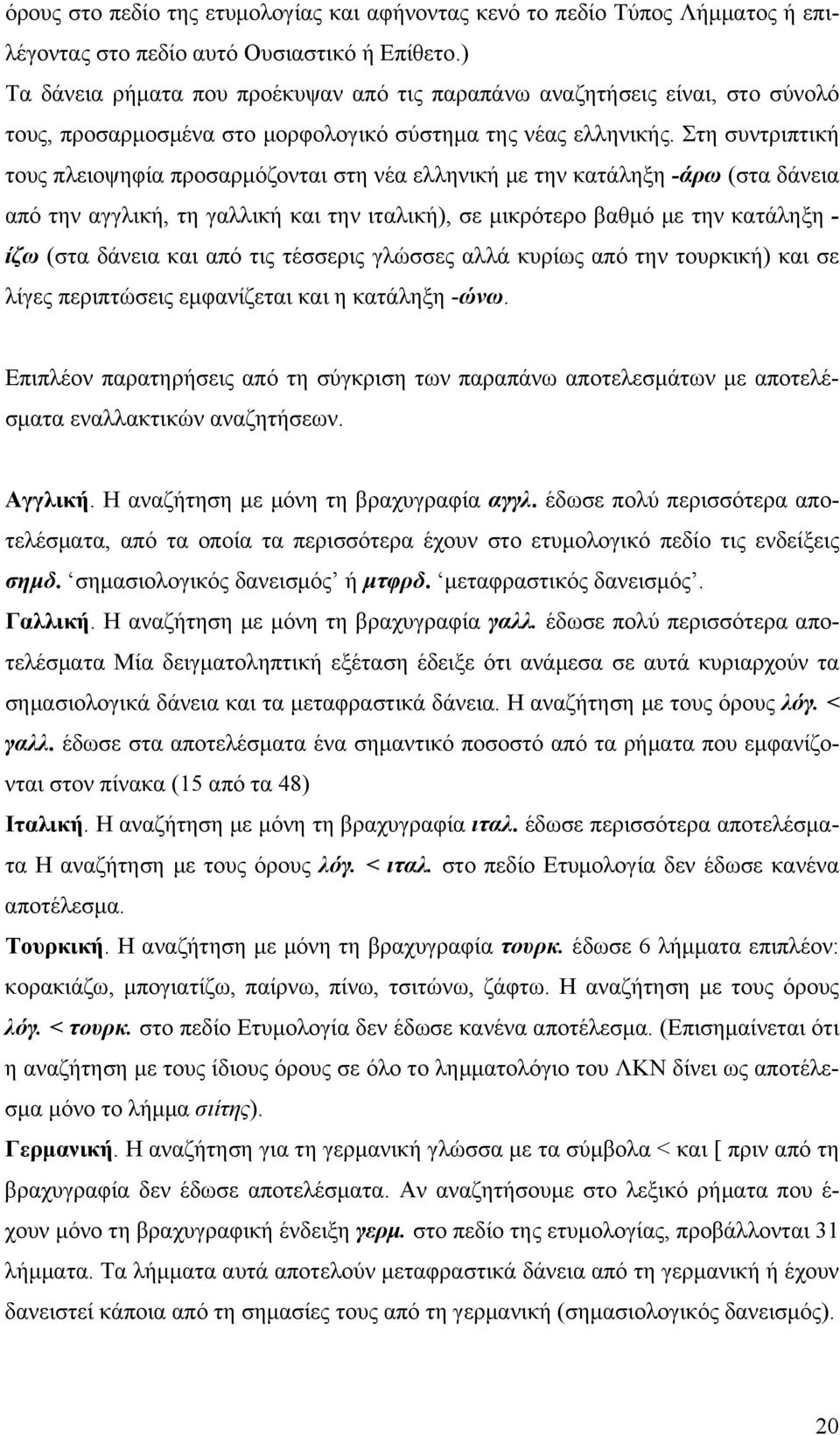 Στη συντριπτική τους πλειοψηφία προσαρμόζονται στη νέα ελληνική με την κατάληξη -άρω (στα δάνεια από την αγγλική, τη γαλλική και την ιταλική), σε μικρότερο βαθμό με την κατάληξη - ίζω (στα δάνεια και