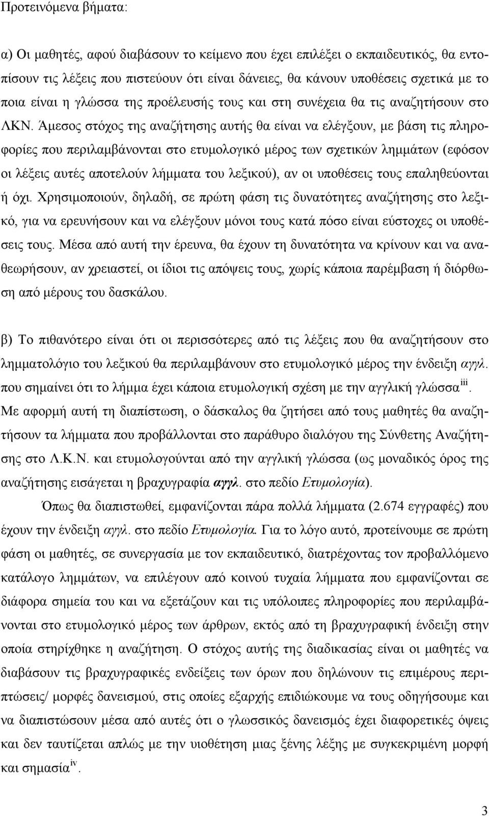 Άμεσος στόχος της αναζήτησης αυτής θα είναι να ελέγξουν, με βάση τις πληροφορίες που περιλαμβάνονται στο ετυμολογικό μέρος των σχετικών λημμάτων (εφόσον οι λέξεις αυτές αποτελούν λήμματα του