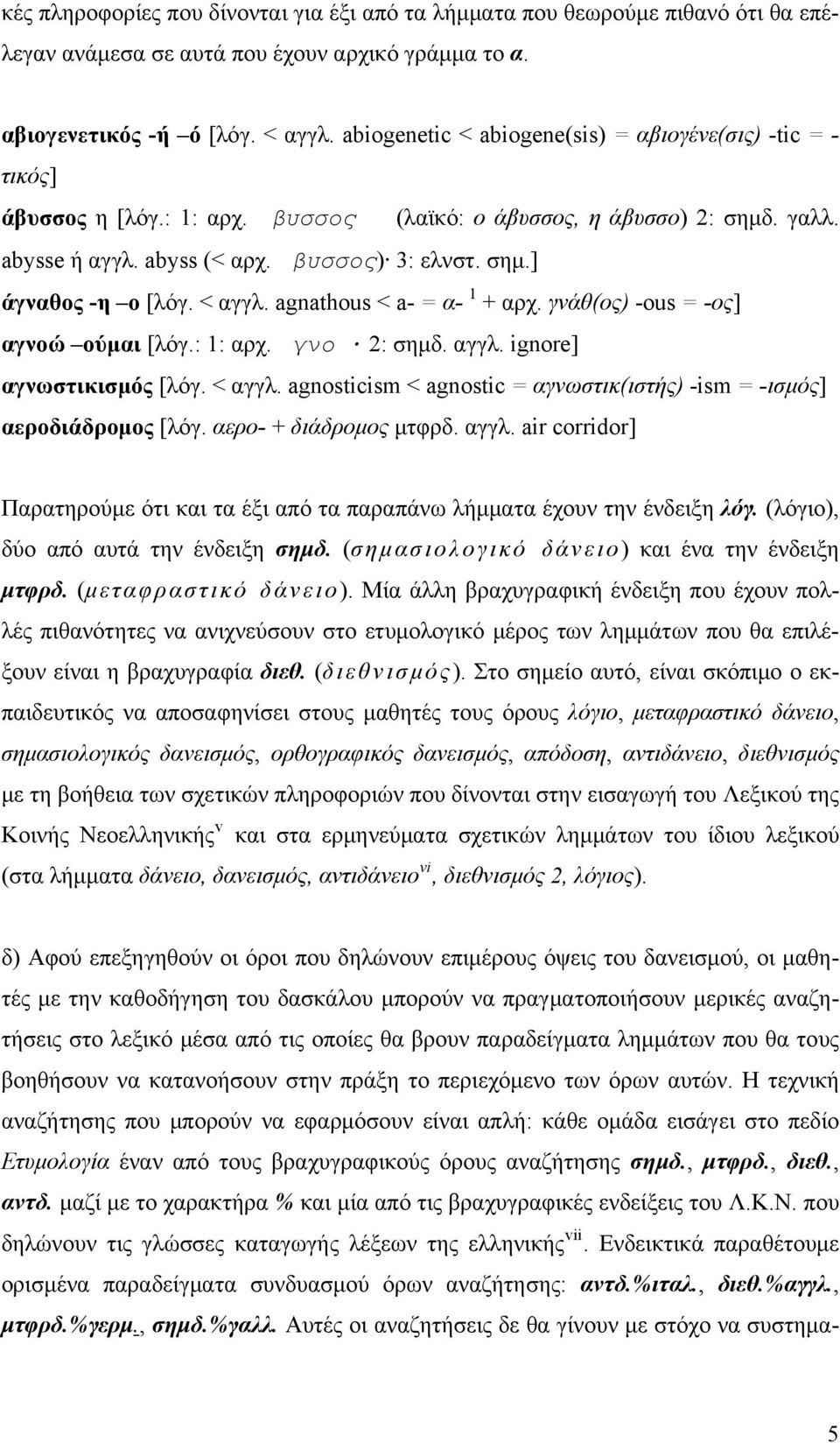 < αγγλ. agnathous < a- = α- 1 + αρχ. γνάθ(ος) -ous = -ος] αγνοώ ούμαι [λόγ.: 1: αρχ. γνο 2: σημδ. αγγλ. ignore] αγνωστικισμός [λόγ. < αγγλ.