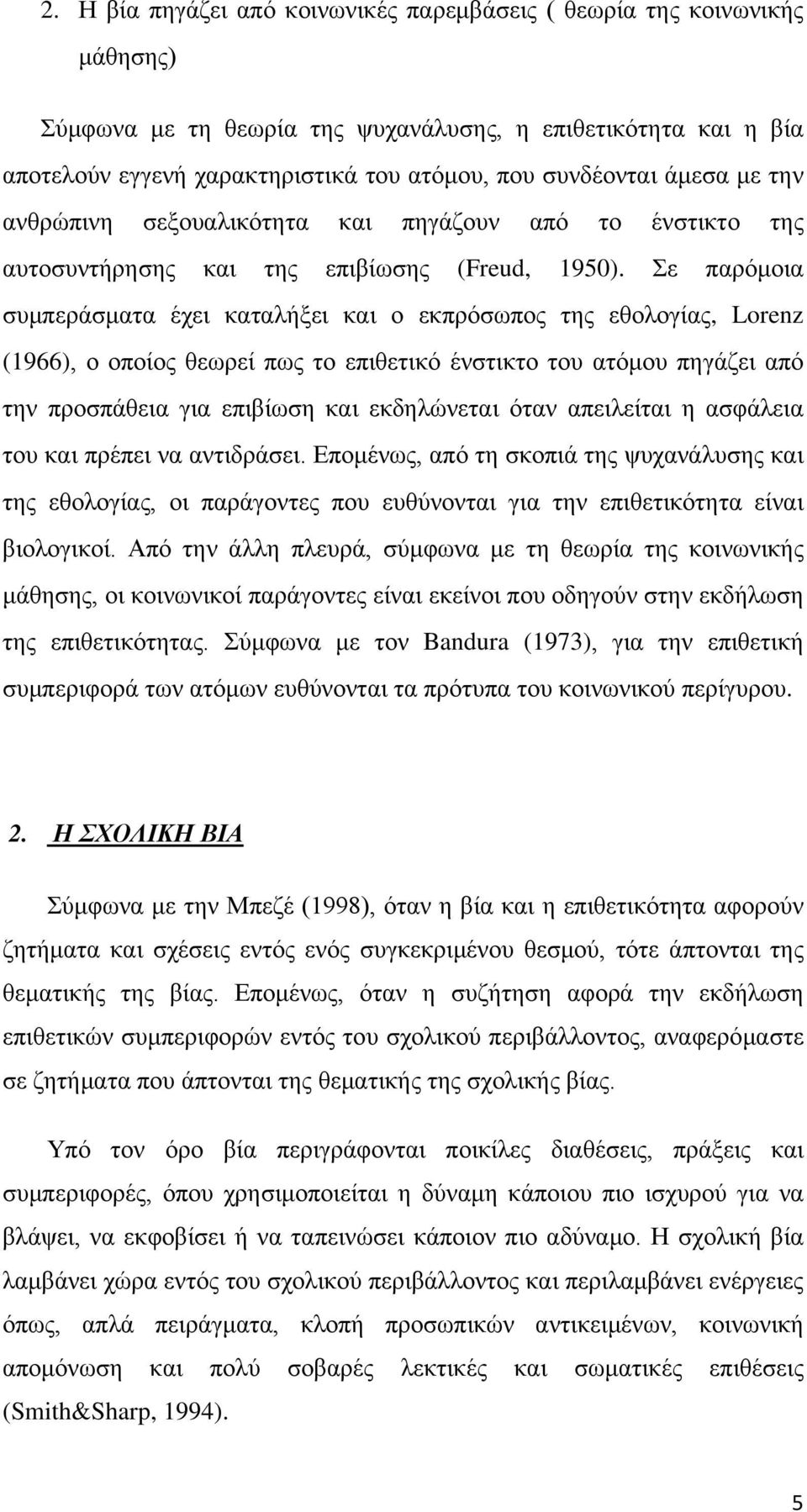 Σε παρόμοια συμπεράσματα έχει καταλήξει και ο εκπρόσωπος της εθολογίας, Lorenz (1966), ο οποίος θεωρεί πως το επιθετικό ένστικτο του ατόμου πηγάζει από την προσπάθεια για επιβίωση και εκδηλώνεται