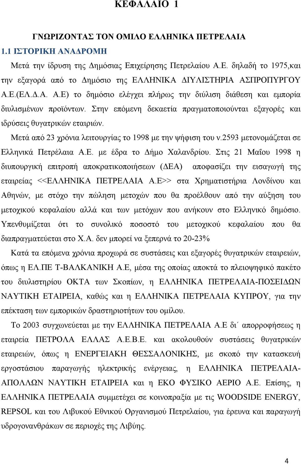 Μετά από 23 χρόνια λειτουργίας το 1998 με την ψήφιση του ν.2593 μετονομάζεται σε Ελληνικά Πετρέλαια Α.Ε. με έδρα το Δήμο Χαλανδρίου.