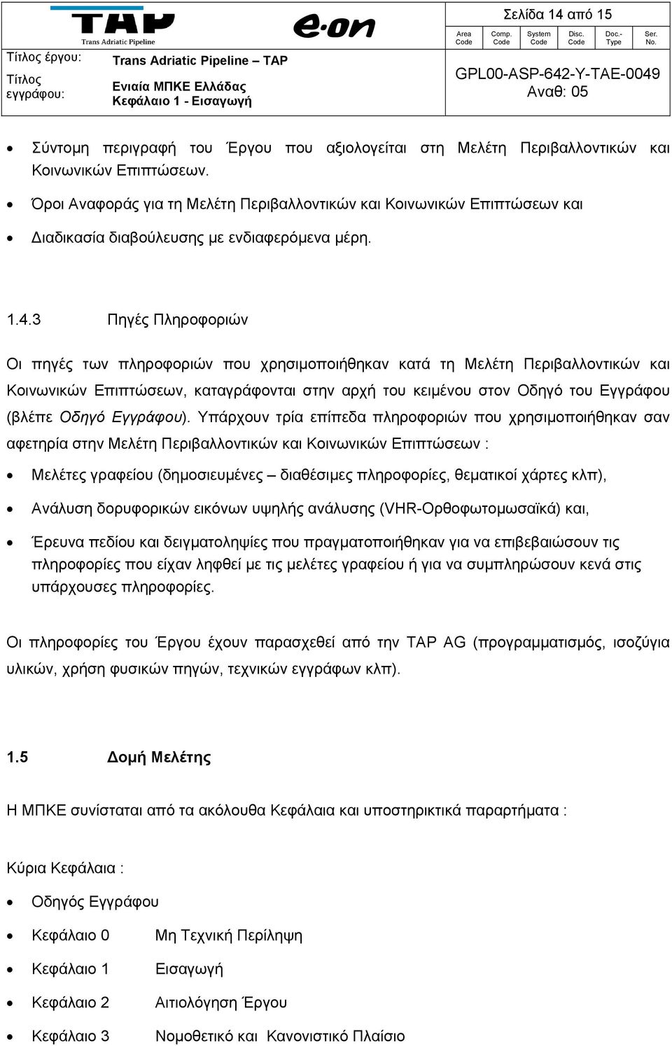 3 Πηγές Πληροφοριών Οι πηγές των πληροφοριών που χρησιμοποιήθηκαν κατά τη Μελέτη Περιβαλλοντικών και Κοινωνικών Επιπτώσεων, καταγράφονται στην αρχή του κειμένου στον Οδηγό του Εγγράφου (βλέπε Οδηγό