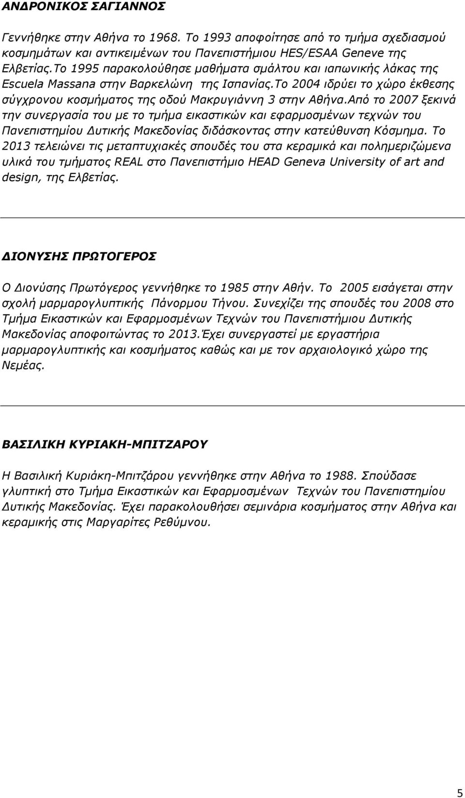 Από το 2007 ξεκινά την συνεργασία του µε το τµήµα εικαστικών και εφαρµοσµένων τεχνών του Πανεπιστηµίου υτικής Μακεδονίας διδάσκοντας στην κατεύθυνση Κόσµηµα.