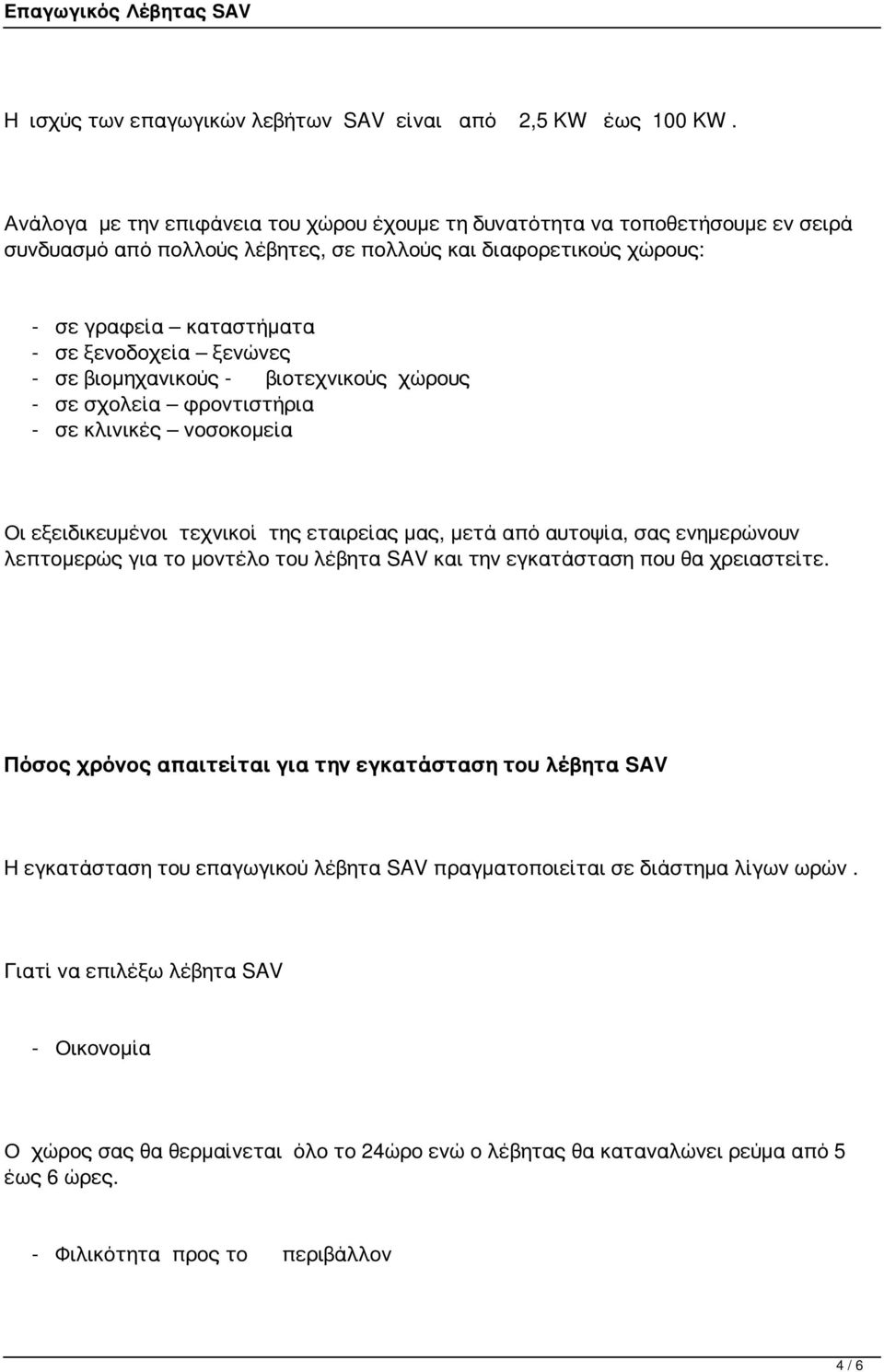 - σε βιομηχανικούς - βιοτεχνικούς χώρους - σε σχολεία φροντιστήρια - σε κλινικές νοσοκομεία Οι εξειδικευμένοι τεχνικοί της εταιρείας μας, μετά από αυτοψία, σας ενημερώνουν λεπτομερώς για το μοντέλο