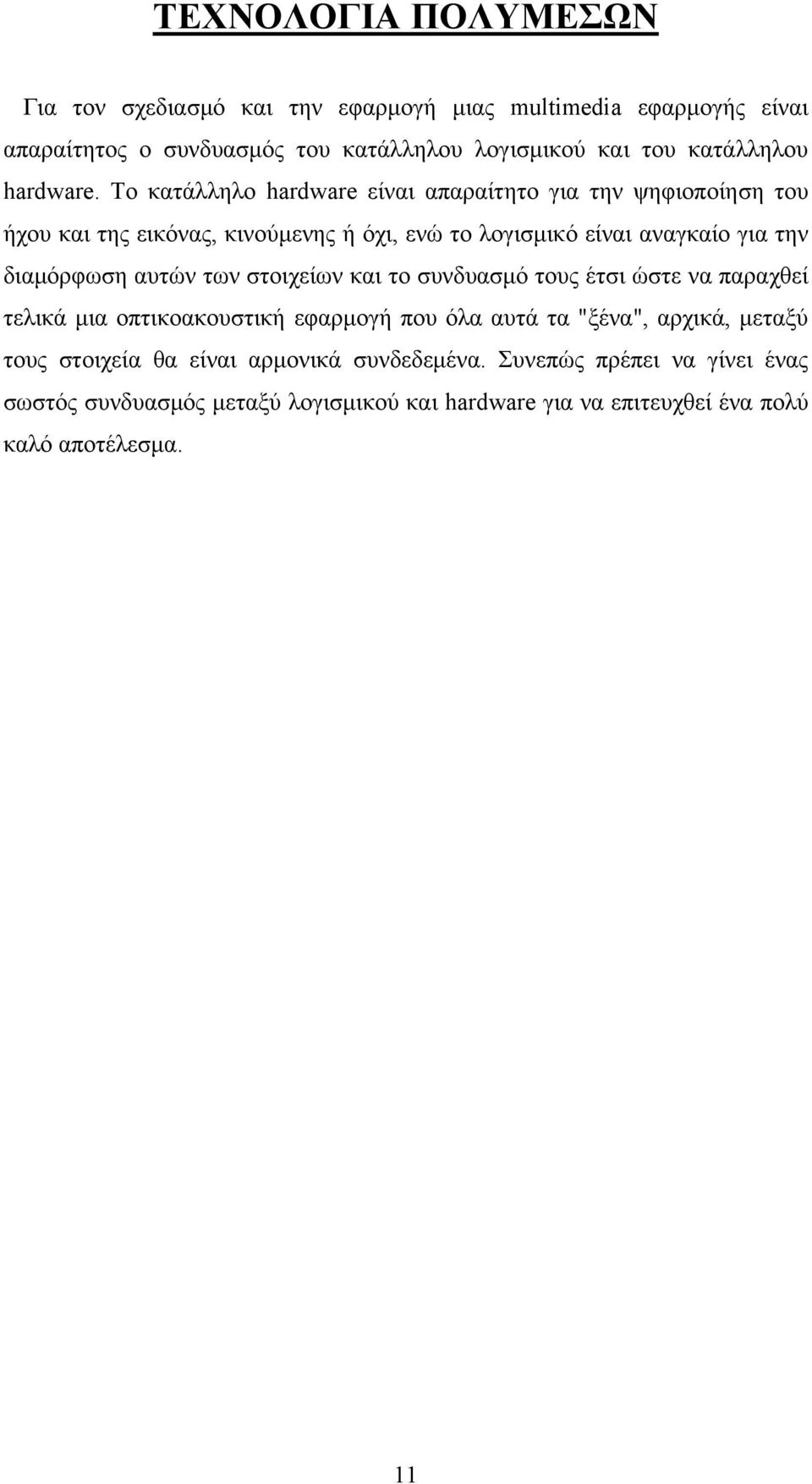 Το κατάλληλο hardware είναι απαραίτητο για την ψηφιοποίηση του ήχου και της εικόνας, κινούμενης ή όχι, ενώ το λογισμικό είναι αναγκαίο για την διαμόρφωση