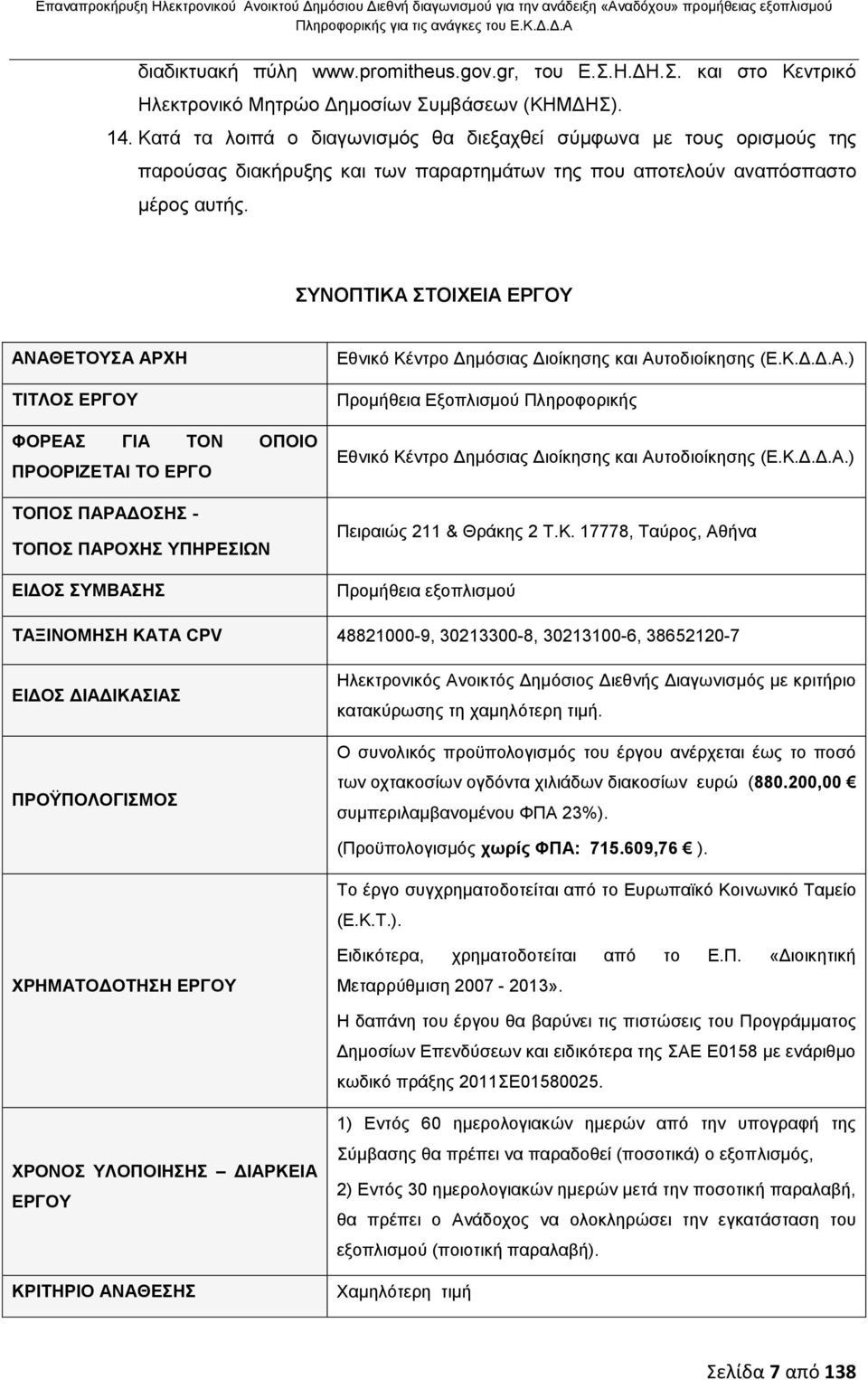 Κατά τα λοιπά ο διαγωνισμός θα διεξαχθεί σύμφωνα με τους ορισμούς της παρούσας διακήρυξης και των παραρτημάτων της που αποτελούν αναπόσπαστο μέρος αυτής.