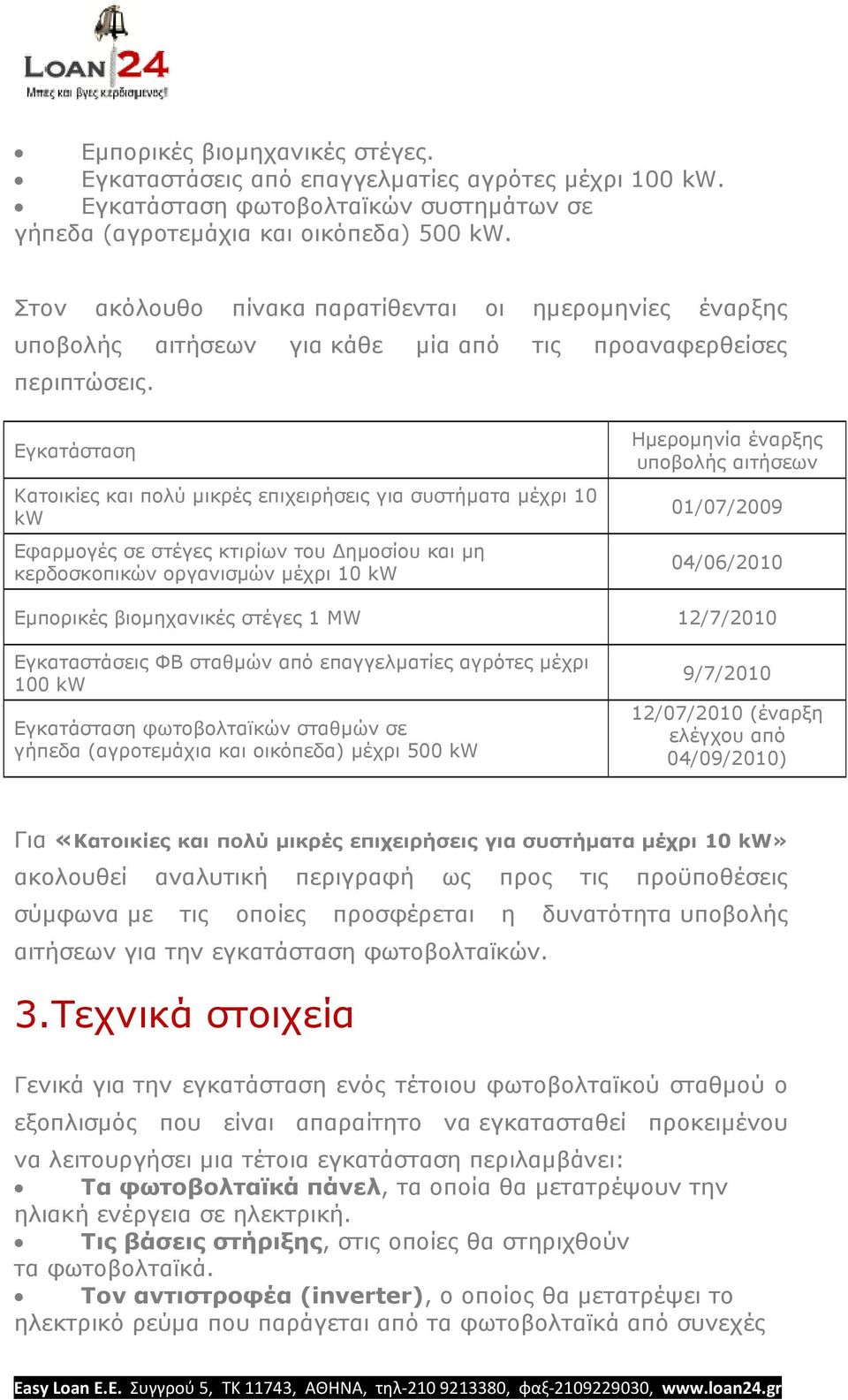 Εγκατάσταση Κατοικίες και πολύ µικρές επιχειρήσεις για συστήµατα µέχρι 10 kw Εφαρµογές σε στέγες κτιρίων του ηµοσίου και µη κερδοσκοπικών οργανισµών µέχρι 10 kw Ηµεροµηνία έναρξης υποβολής αιτήσεων