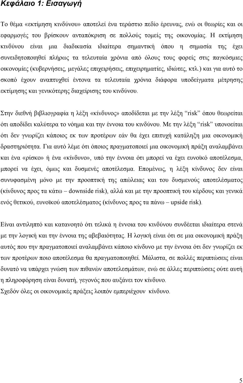 επιχειρήσεις, επιχειρηματίες, ιδιώτες, κτλ.) και για αυτό το σκοπό έχουν αναπτυχθεί έντονα τα τελευταία χρόνια διάφορα υποδείγματα μέτρησης εκτίμησης και γενικότερης διαχείρισης του κινδύνου.