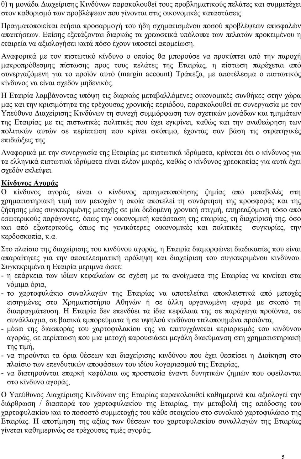 Επίσης εξετάζονται διαρκώς τα χρεωστικά υπόλοιπα των πελατών προκειμένου η εταιρεία να αξιολογήσει κατά πόσο έχουν υποστεί απομείωση.