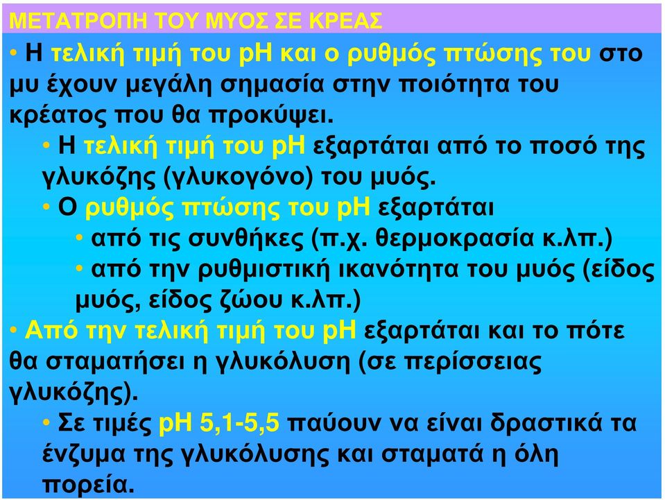 χ. θερμοκρασία κ.λπ.) από την ρυθμιστική ικανότητα του μυός (είδος μυός, είδος ζώου κ.λπ.) Από την τελική τιμή του ph εξαρτάται και το πότε θα σταματήσει η γλυκόλυση (σε περίσσειας γλυκόζης).