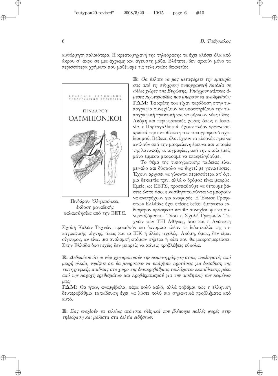 Ε: Θα θέλατε να μας μεταφέρετε την εμπειρία σας από τη σύγχρονη τυπογραφική παιδεία σε άλλες χώρες της Ευρώπης; Υπάρχουν κάποιες ά- μεσες πρωτοβουλίες που μπορούν να αναληφθούν;