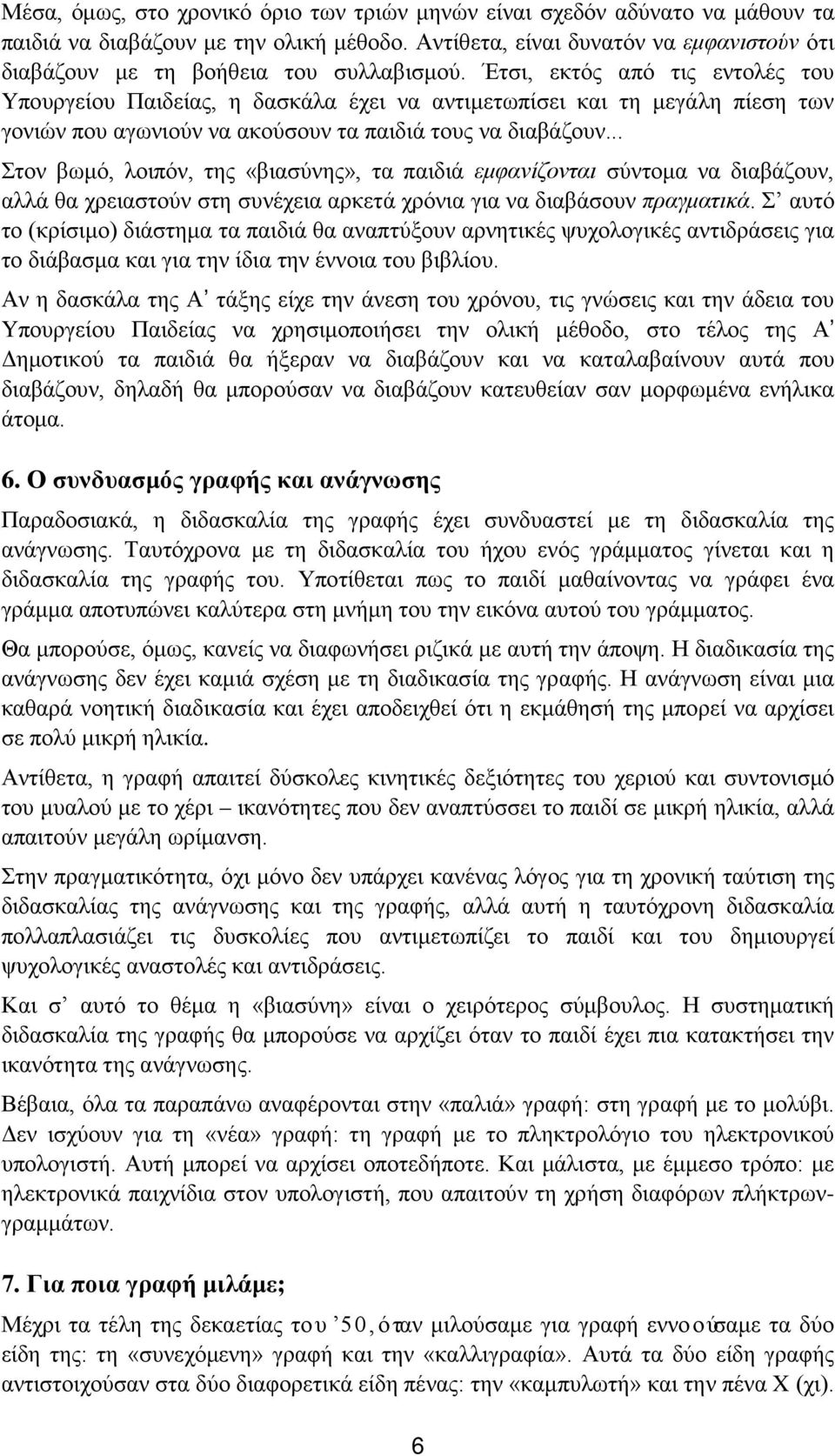 Έτσι, εκτός από τις εντολές του Yπουργείου Παιδείας, η δασκάλα έχει να αντιμετωπίσει και τη μεγάλη πίεση των γονιών που αγωνιούν να ακούσουν τα παιδιά τους να διαβάζουν.