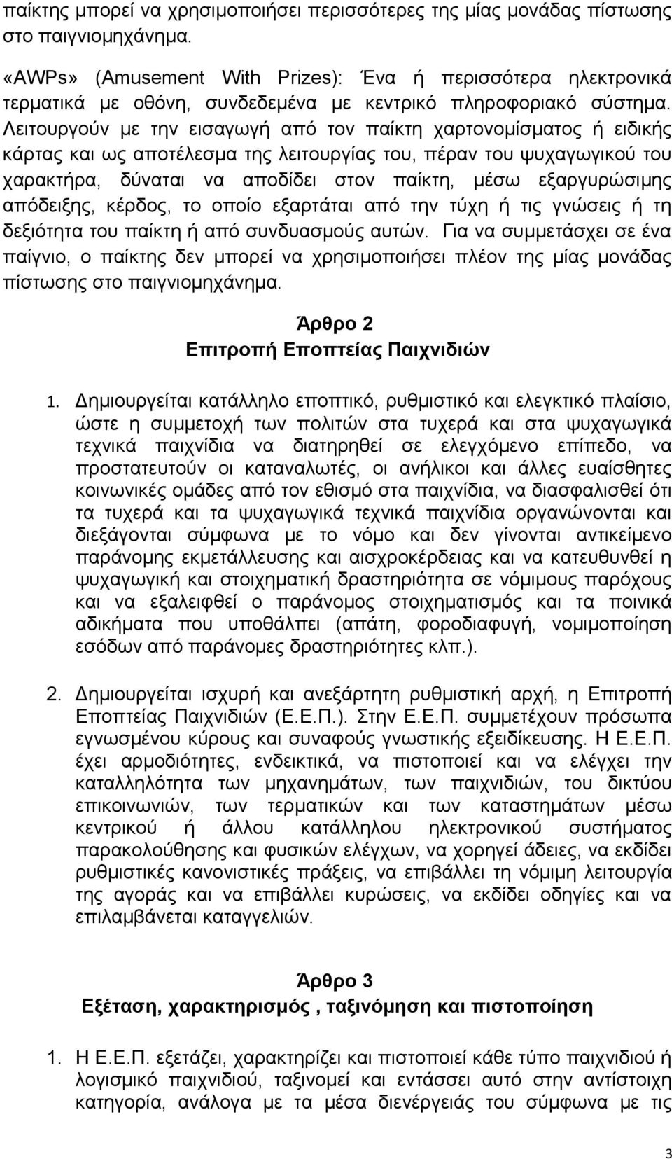 Λειτουργούν με την εισαγωγή από τον παίκτη χαρτονομίσματος ή ειδικής κάρτας και ως αποτέλεσμα της λειτουργίας του, πέραν του ψυχαγωγικού του χαρακτήρα, δύναται να αποδίδει στον παίκτη, μέσω