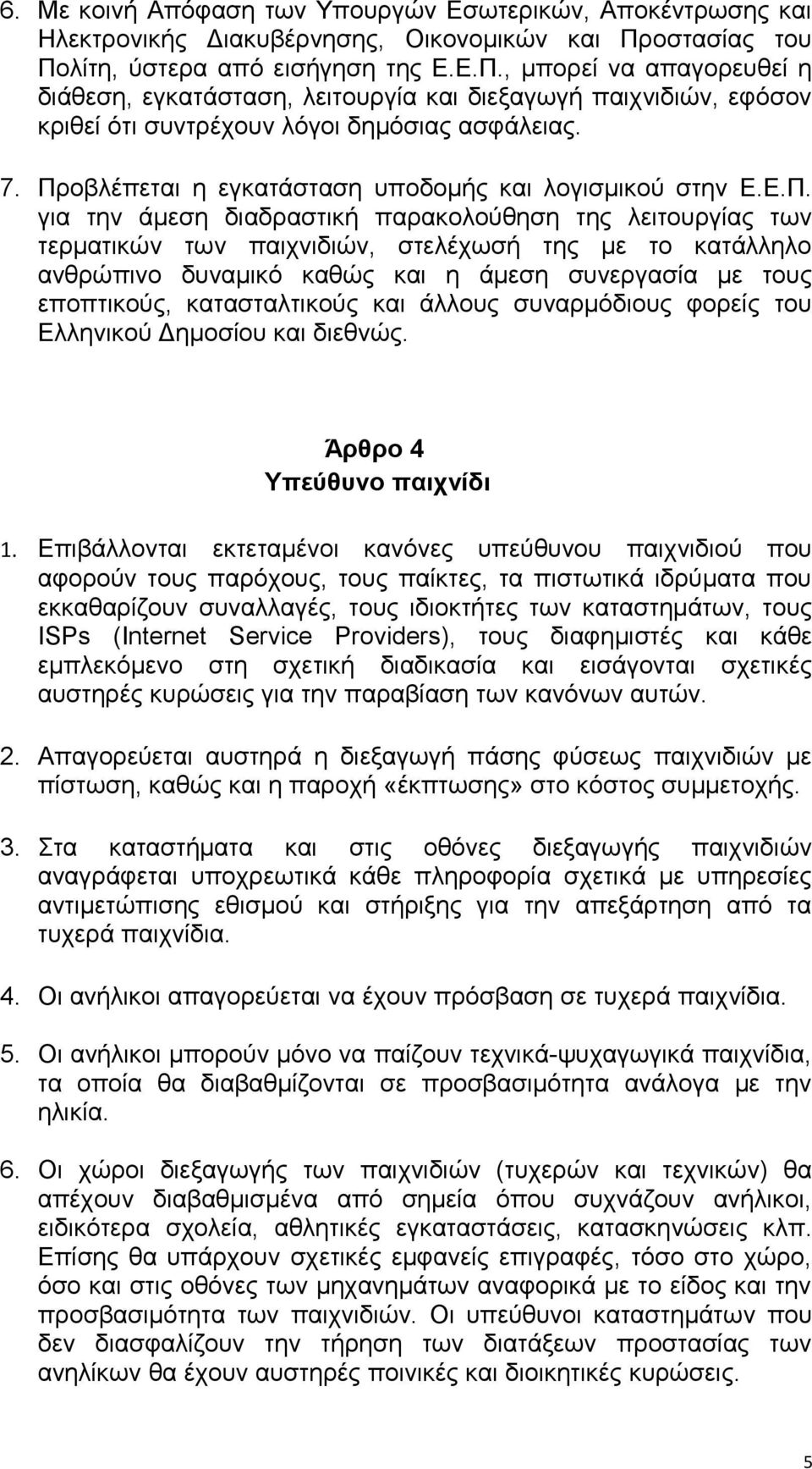 Προβλέπεται η εγκατάσταση υποδομής και λογισμικού στην Ε.Ε.Π. για την άμεση διαδραστική παρακολούθηση της λειτουργίας των τερματικών των παιχνιδιών, στελέχωσή της με το κατάλληλο ανθρώπινο δυναμικό