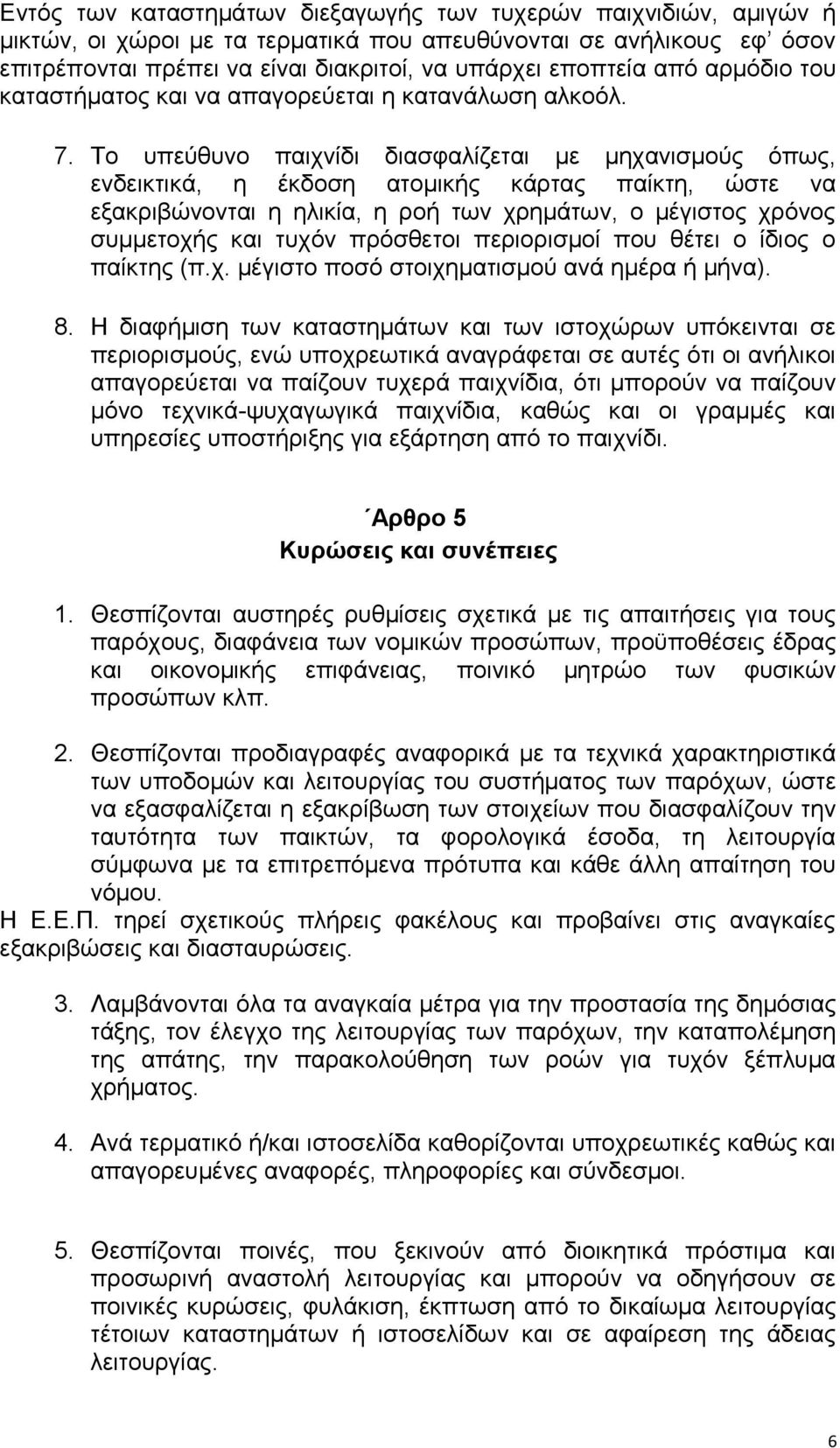 Το υπεύθυνο παιχνίδι διασφαλίζεται με μηχανισμούς όπως, ενδεικτικά, η έκδοση ατομικής κάρτας παίκτη, ώστε να εξακριβώνονται η ηλικία, η ροή των χρημάτων, ο μέγιστος χρόνος συμμετοχής και τυχόν