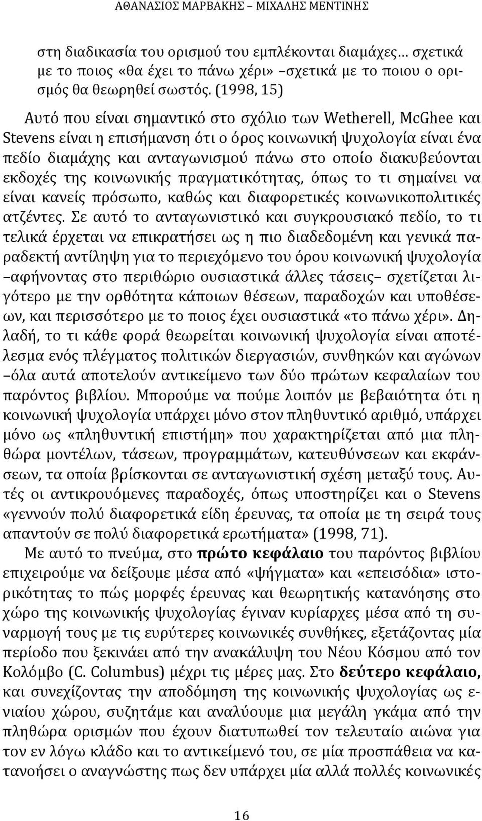 διακυβεύονται εκδοχές της κοινωνικής πραγματικότητας, όπως το τι σημαίνει να είναι κανείς πρόσωπο, καθώς και διαφορετικές κοινωνικοπολιτικές ατζέντες.