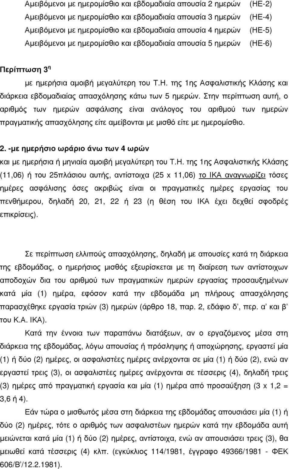 Στην περίπτωση αυτή, ο αριθµός των ηµερών ασφάλισης είναι ανάλογος του αριθµού των ηµερών πραγµατικής απασχόλησης είτε αµείβονται µε µισθό είτε µε ηµεροµίσθιο. 2.