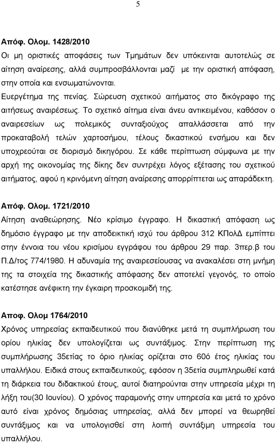 Το σχετικό αίτημα είναι άνευ αντικειμένου, καθόσον ο αναιρεσείων ως πολεμικός συνταξιούχος απαλλάσσεται από την προκαταβολή τελών χαρτοσήμου, τέλους δικαστικού ενσήμου και δεν υποχρεούται σε διορισμό